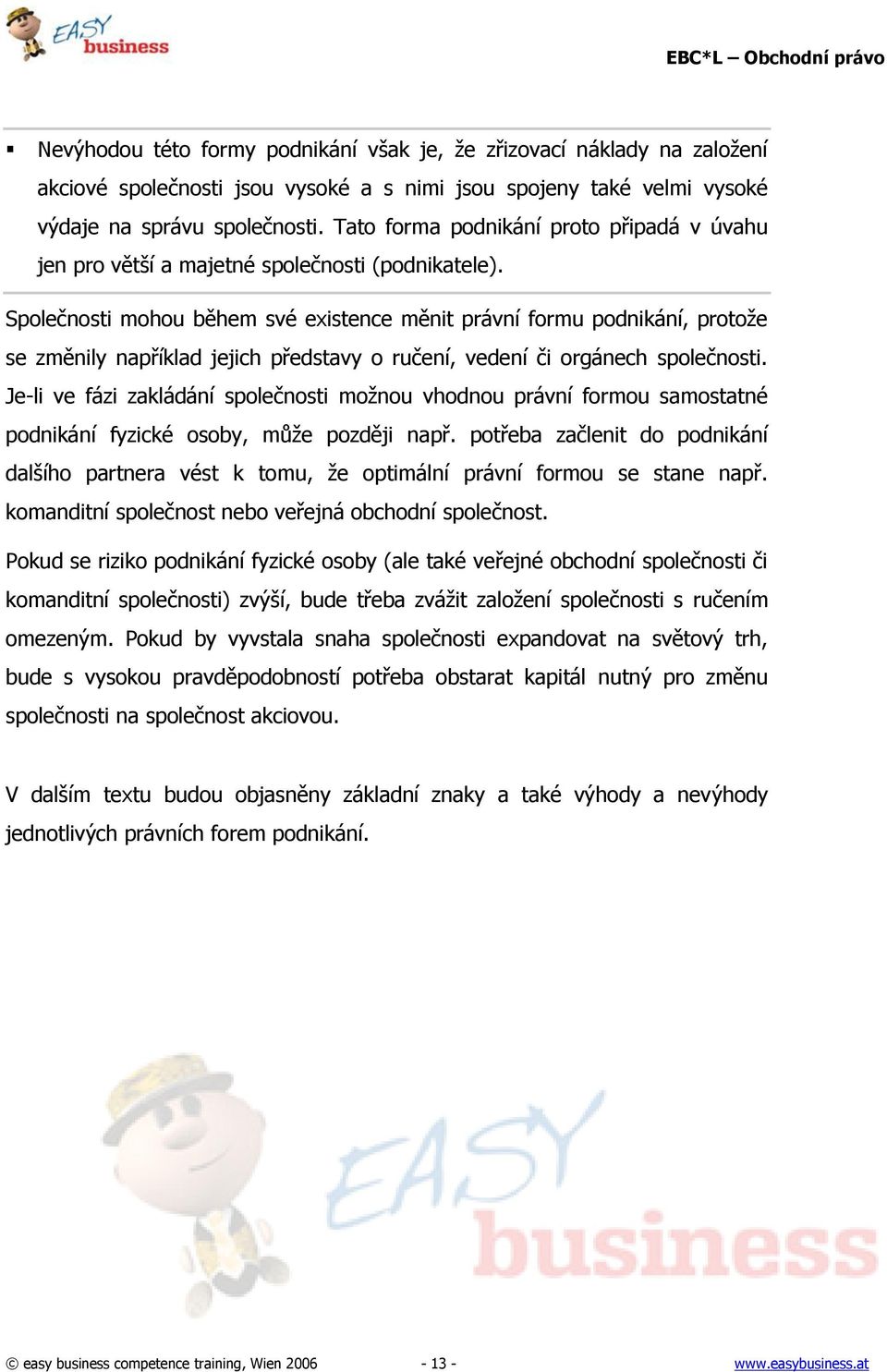 Společnosti mohou během své existence měnit právní formu podnikání, protoţe se změnily například jejich představy o ručení, vedení či orgánech společnosti.