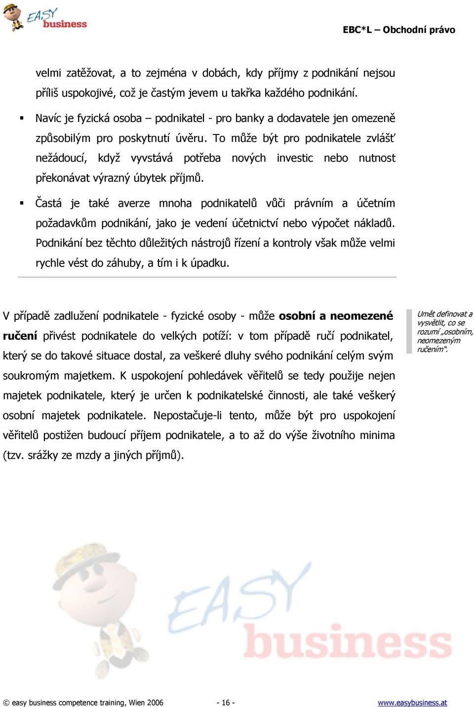 To můţe být pro podnikatele zvlášť neţádoucí, kdyţ vyvstává potřeba nových investic nebo nutnost překonávat výrazný úbytek příjmů.