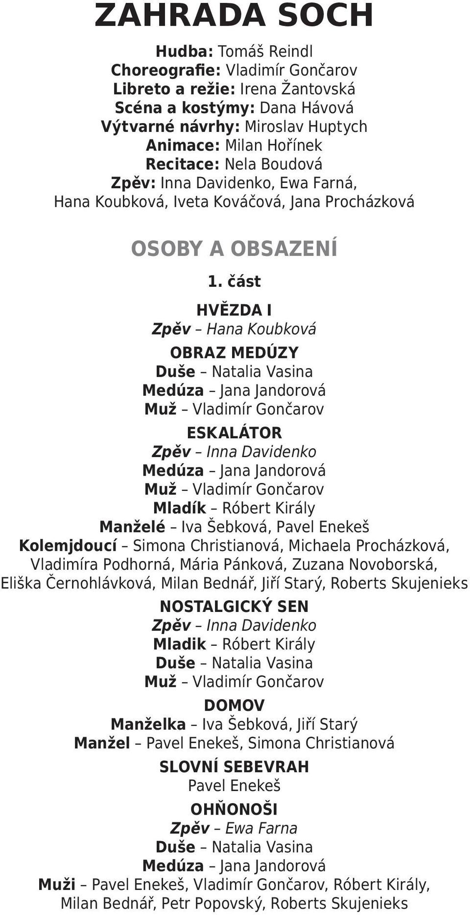 část HVĚZDA I Zpěv Hana Koubková OBRAZ MEDÚZY Medúza Jana Jandorová Muž Vladimír Gončarov ESKALÁTOR Zpěv Inna Davidenko Medúza Jana Jandorová Muž Vladimír Gončarov Mladík Róbert Király Manželé Iva