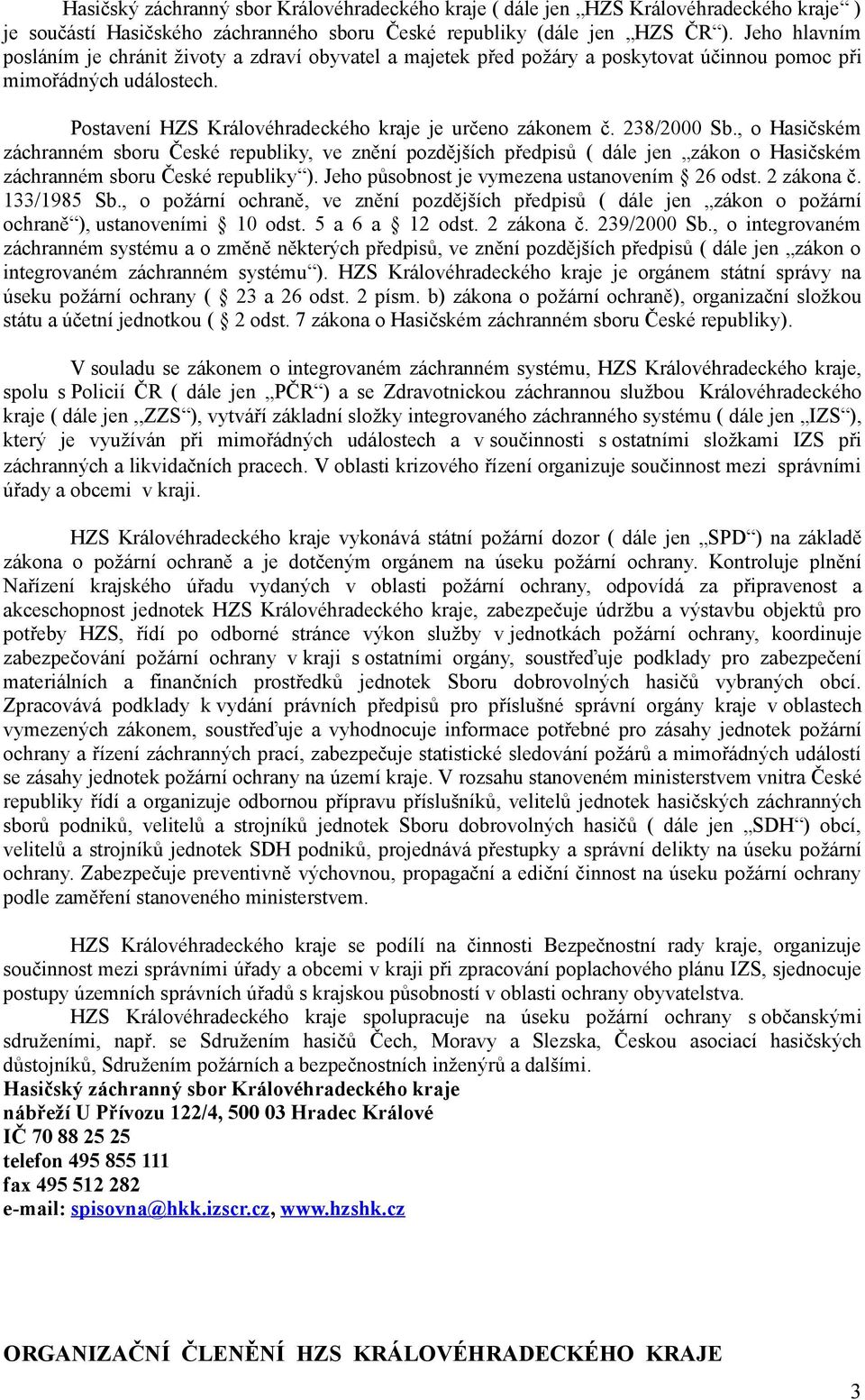 28/2 Sb., o Hasičském záchranném sboru České republiky, ve znění pozdějších předpisů ( dále jen zákon o Hasičském záchranném sboru České republiky ). Jeho působnost je vymezena ustanovením 26 odst.