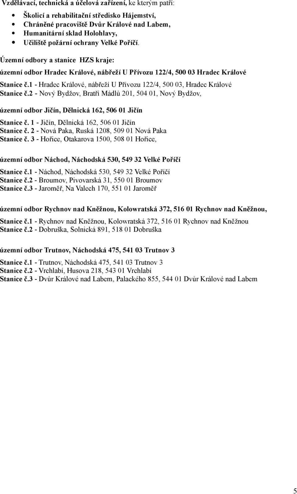 1 - Hradec Králové, nábřeží U Přívozu 122/, 5, Hradec Králové Stanice č.2 - Nový Bydžov, Bratří Mádlů 21, 5 1, Nový Bydžov, územní odbor Jičín, Dělnická 162, 56 1 Jičín Stanice č.