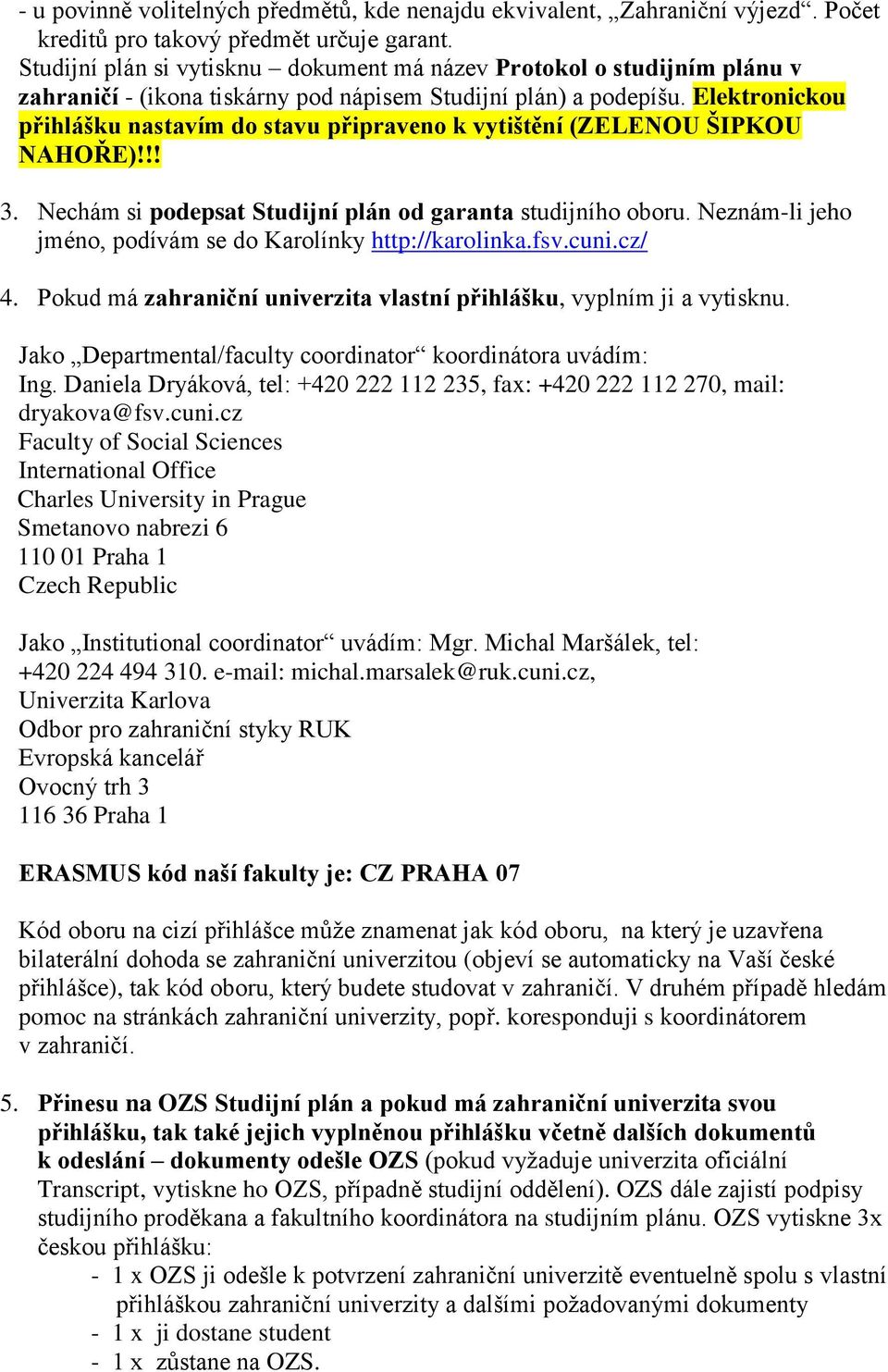 Elektronickou přihlášku nastavím do stavu připraveno k vytištění (ZELENOU ŠIPKOU NAHOŘE)!!! 3. Nechám si podepsat Studijní plán od garanta studijního oboru.