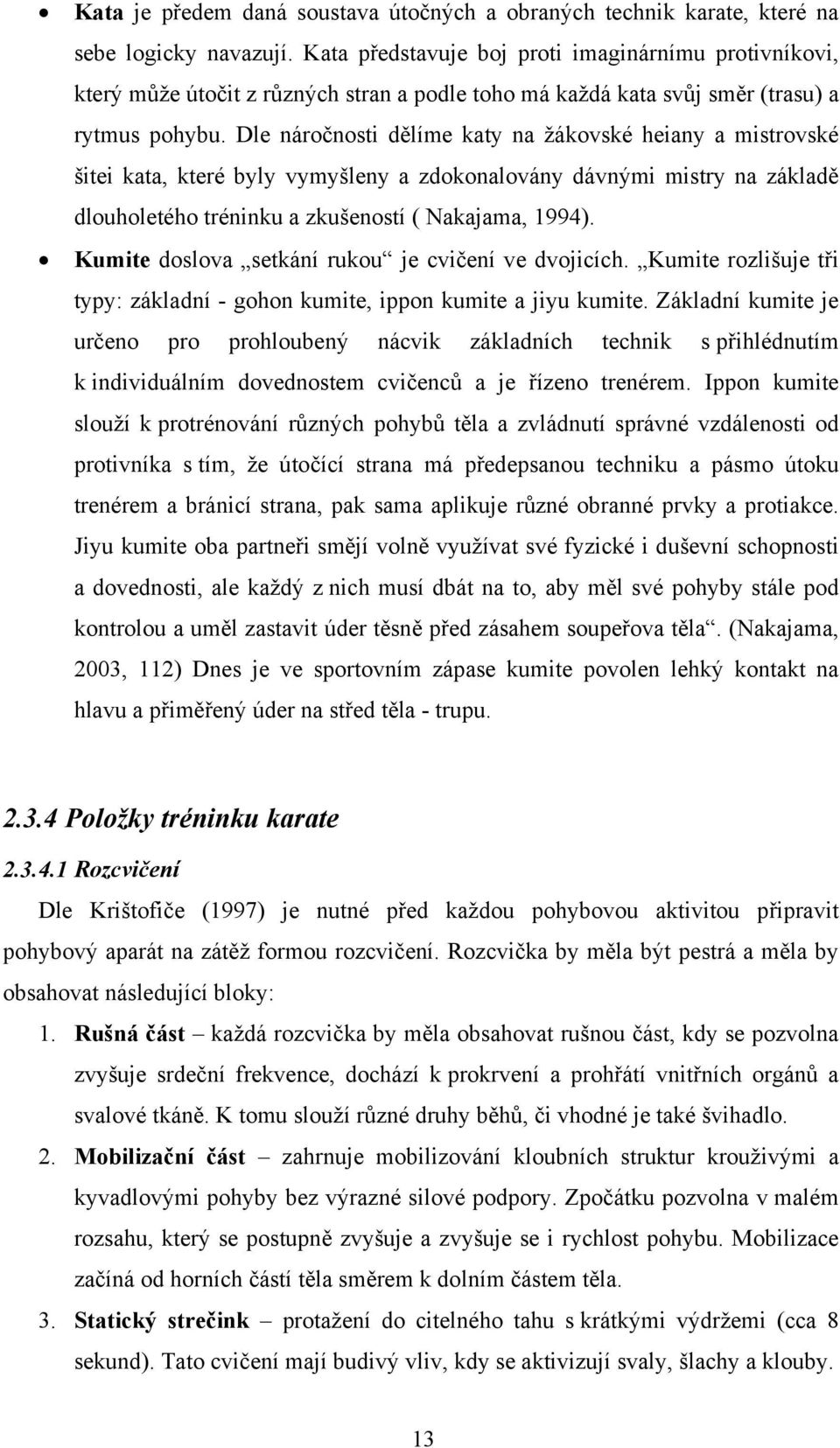 Dle náročnosti dělíme katy na žákovské heiany a mistrovské šitei kata, které byly vymyšleny a zdokonalovány dávnými mistry na základě dlouholetého tréninku a zkušeností ( Nakajama, 1994).