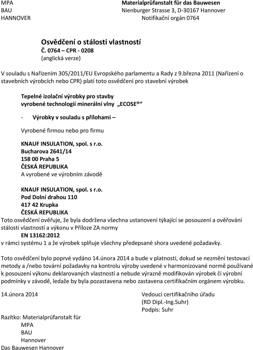 března 2011 (Nařízení o stavebních výrobcích nebo CPR) platí toto osvědčení pro stavební výrobek Tepelné izolační výrobky pro stavby vyrobené technologií minerální vlny ECOSE - Výrobky v souladu s