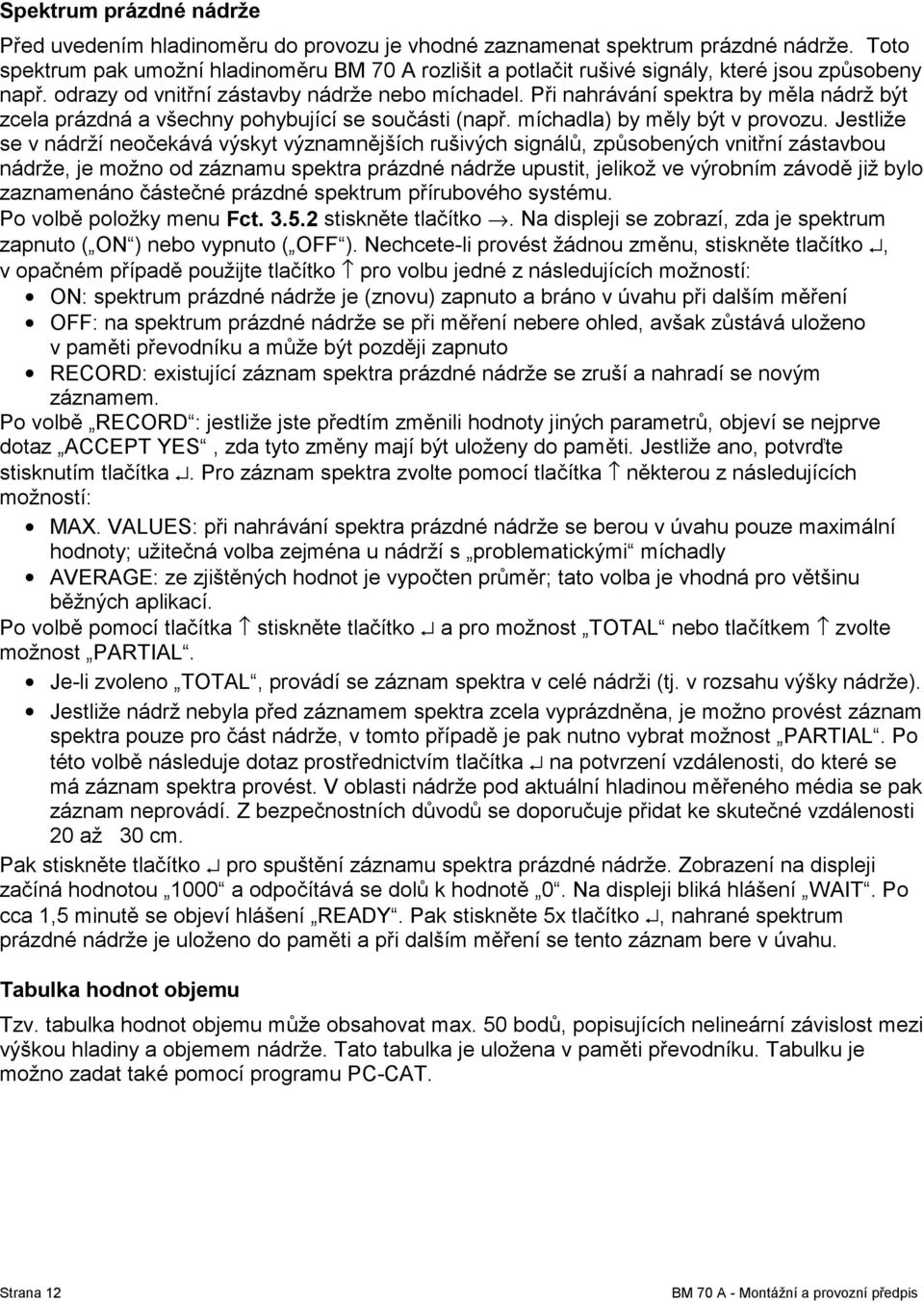 Při nahrávání spektra by měla nádrž být zcela prázdná a všechny pohybující se součásti (např. míchadla) by měly být v provozu.