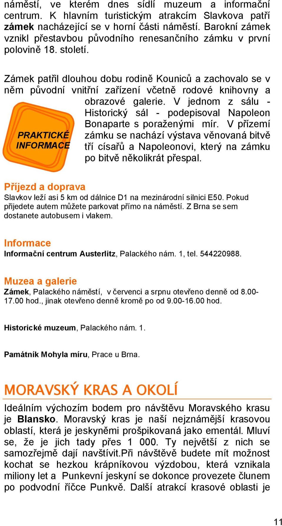 Zámek patřil dlouhou dobu rodině Kouniců a zachovalo se v něm původní vnitřní zařízení včetně rodové knihovny a obrazové galerie.