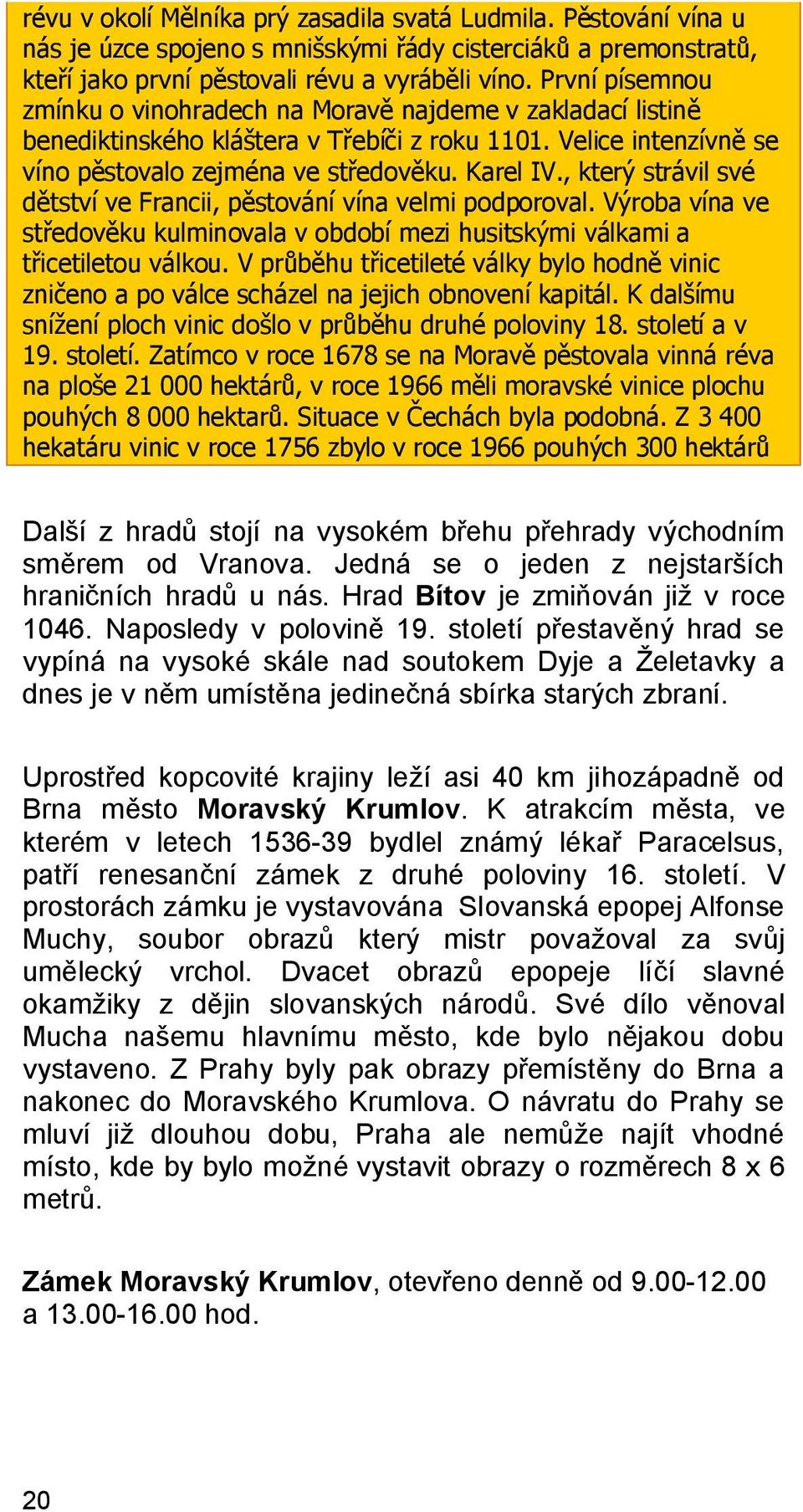 , který strávil své dětství ve Francii, pěstování vína velmi podporoval. Výroba vína ve středověku kulminovala v období mezi husitskými válkami a třicetiletou válkou.