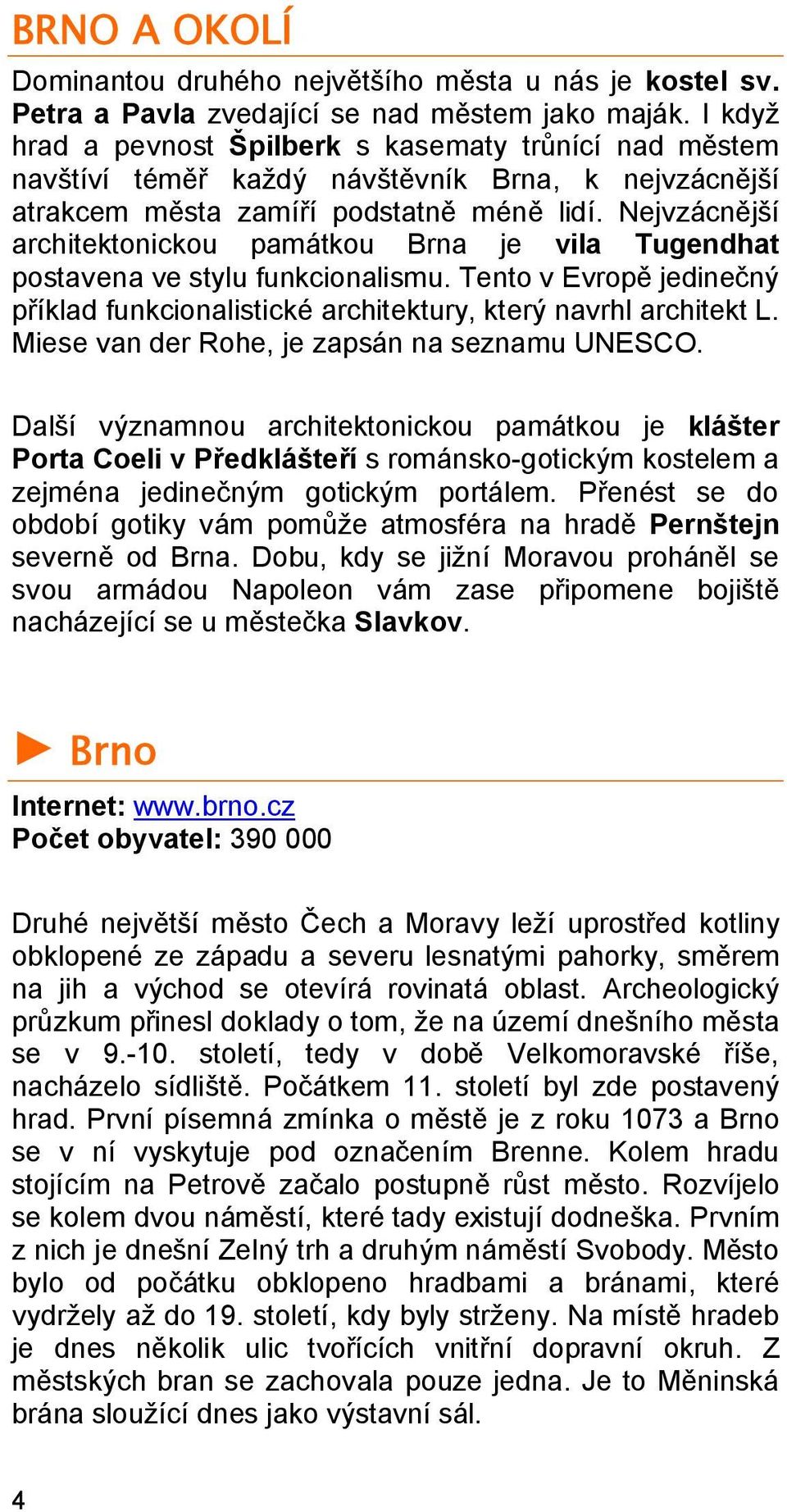 Nejvzácnější architektonickou památkou Brna je vila Tugendhat postavena ve stylu funkcionalismu. Tento v Evropě jedinečný příklad funkcionalistické architektury, který navrhl architekt L.