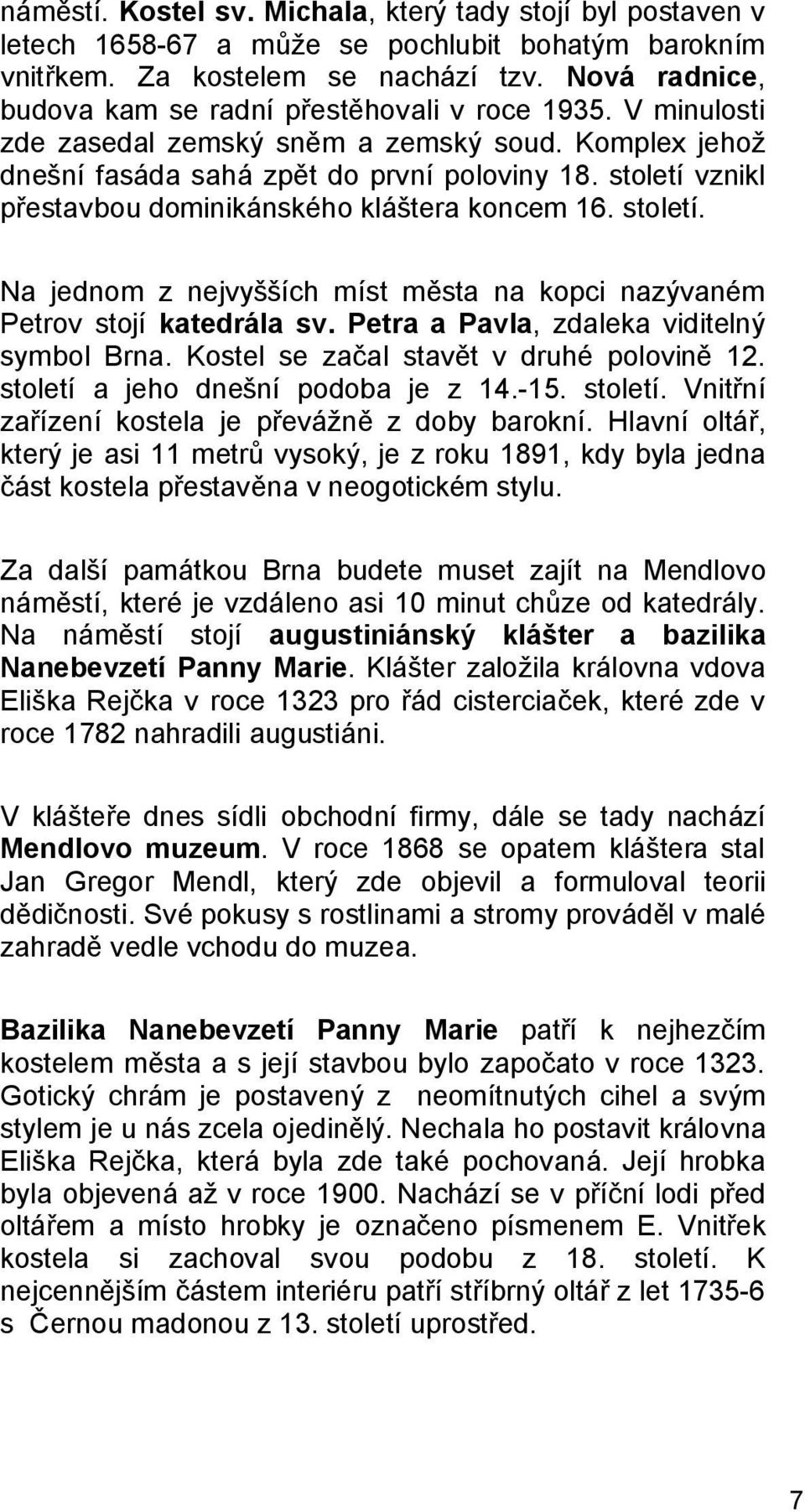 století vznikl přestavbou dominikánského kláštera koncem 16. století. Na jednom z nejvyšších míst města na kopci nazývaném Petrov stojí katedrála sv. Petra a Pavla, zdaleka viditelný symbol Brna.