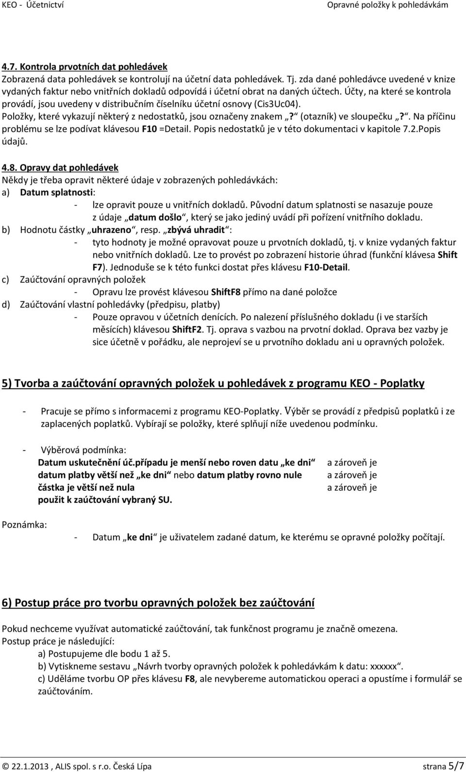 Účty, na které se kontrola provádí, jsou uvedeny v distribučním číselníku účetní osnovy (Cis3Uc04). Položky, které vykazují některý z nedostatků, jsou označeny znakem? (otazník) ve sloupečku?
