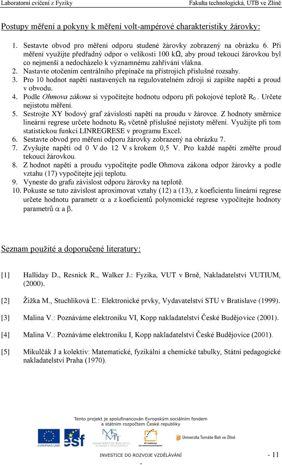 Nastavte otočením centrálního přepínače na přístrojích příslušné rozsahy. 3. Pro 10 hodnot napětí nastavených na regulovatelném zdroji si zapište napětí a proud v obvodu. 4.