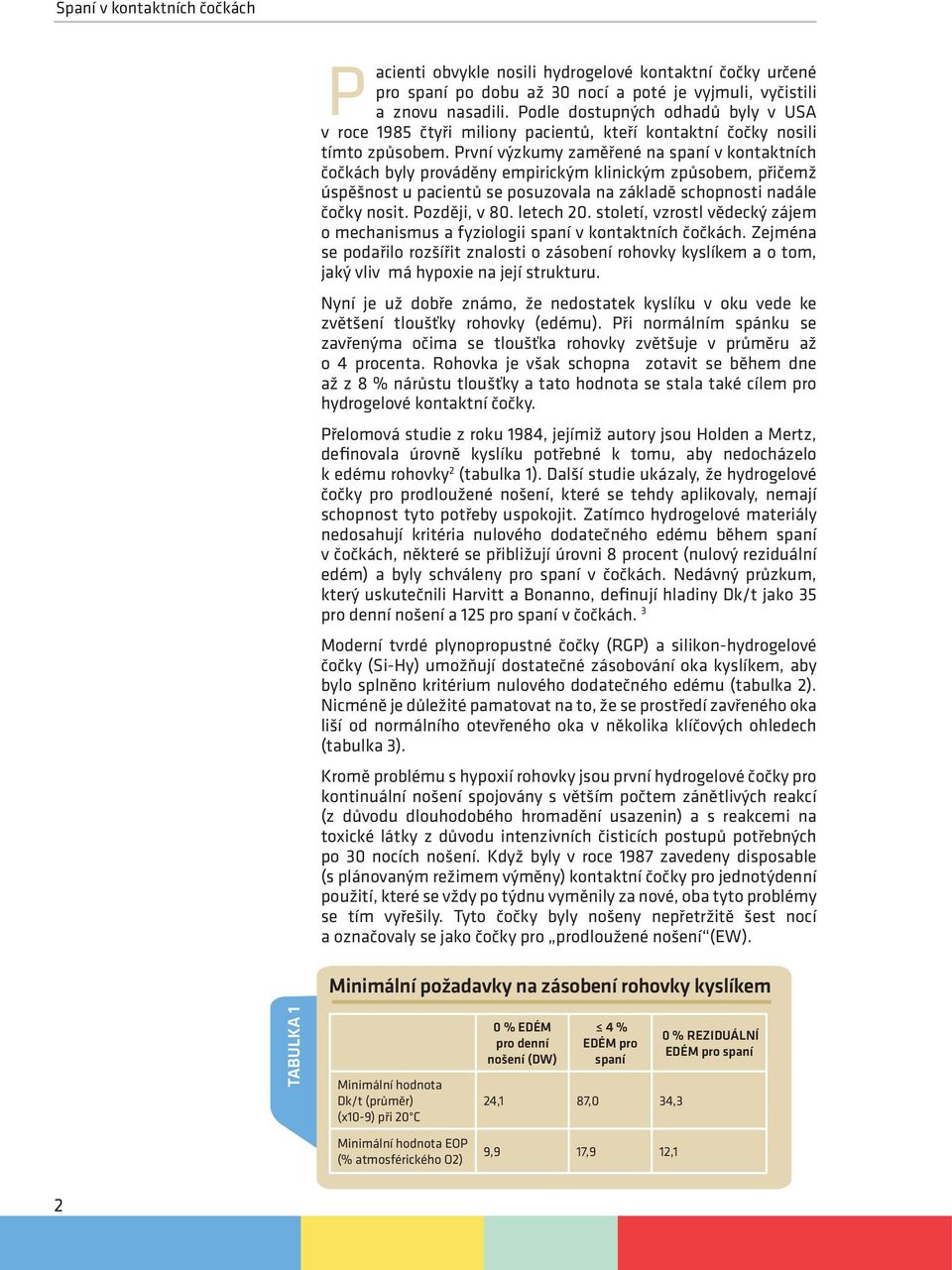 První výzkumy zaměřené na spaní v kontaktních čočkách byly prováděny empirickým klinickým způsobem, přičemž úspěšnost u pacientů se posuzovala na základě schopnosti nadále čočky nosit. Později, v 80.