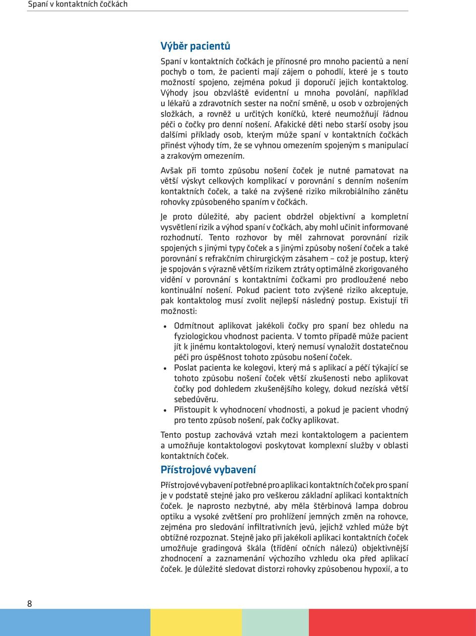 Výhody jsou obzvláště evidentní u mnoha povolání, například u lékařů a zdravotních sester na noční směně, u osob v ozbrojených složkách, a rovněž u určitých koníčků, které neumožňují řádnou péči o