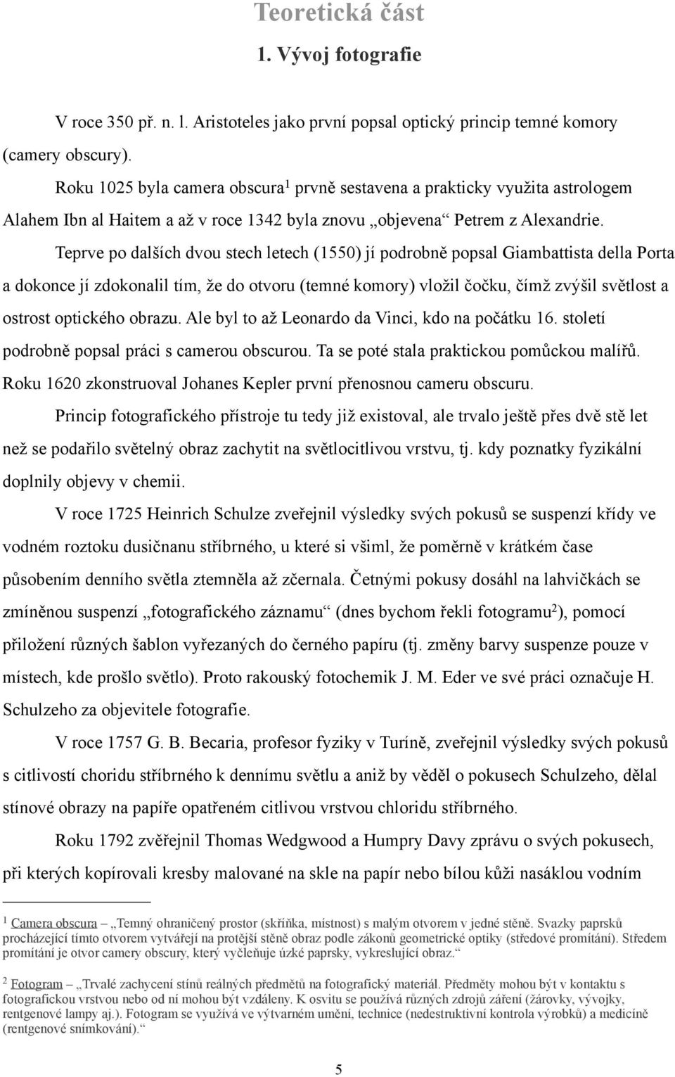 Teprve po dalších dvou stech letech (1550) jí podrobně popsal Giambattista della Porta a dokonce jí zdokonalil tím, že do otvoru (temné komory) vložil čočku, čímž zvýšil světlost a ostrost optického