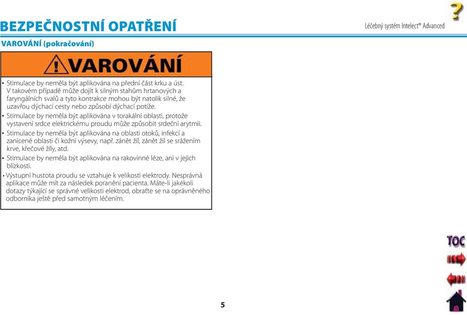Stimulace by neměla být aplikována v torakální oblasti, protože vystavení srdce elektrickému proudu může způsobit srdeční arytmii.