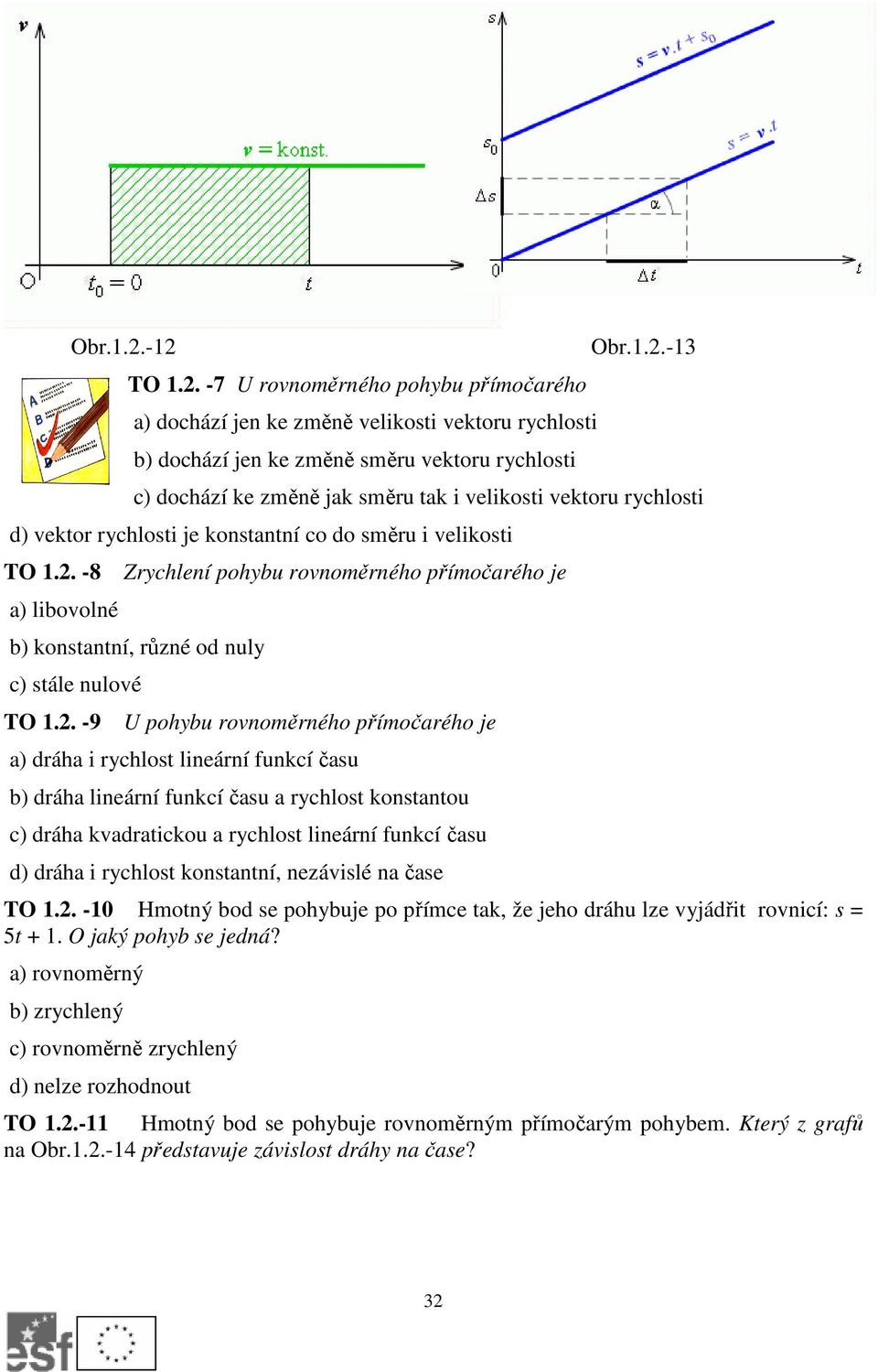 . -9 U phybu rvnměrnéh přímčaréh je a) dráha i rychlst lineární funkcí času b) dráha lineární funkcí času a rychlst knstantu c) dráha kvadraticku a rychlst lineární funkcí času d) dráha i rychlst