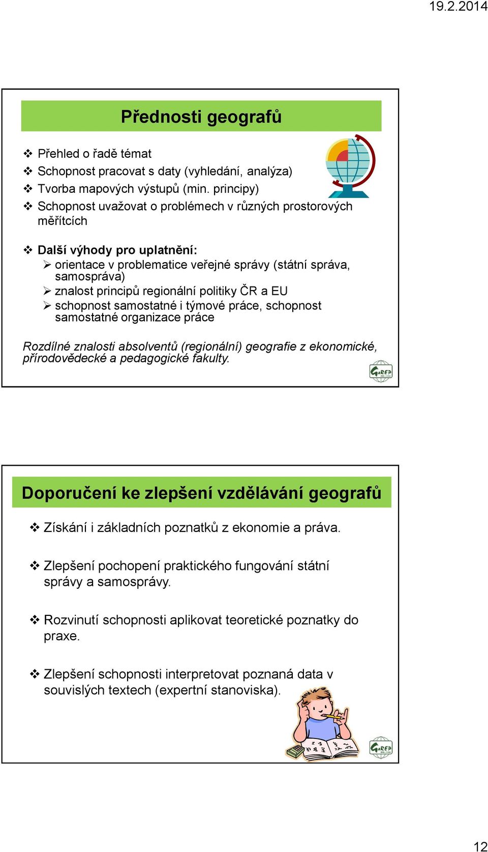 politiky ČR a EU schopnost samostatné i týmové práce, schopnost samostatné organizace práce Rozdílné znalosti absolventů (regionální) geografie z ekonomické, přírodovědecké a pedagogické fakulty.