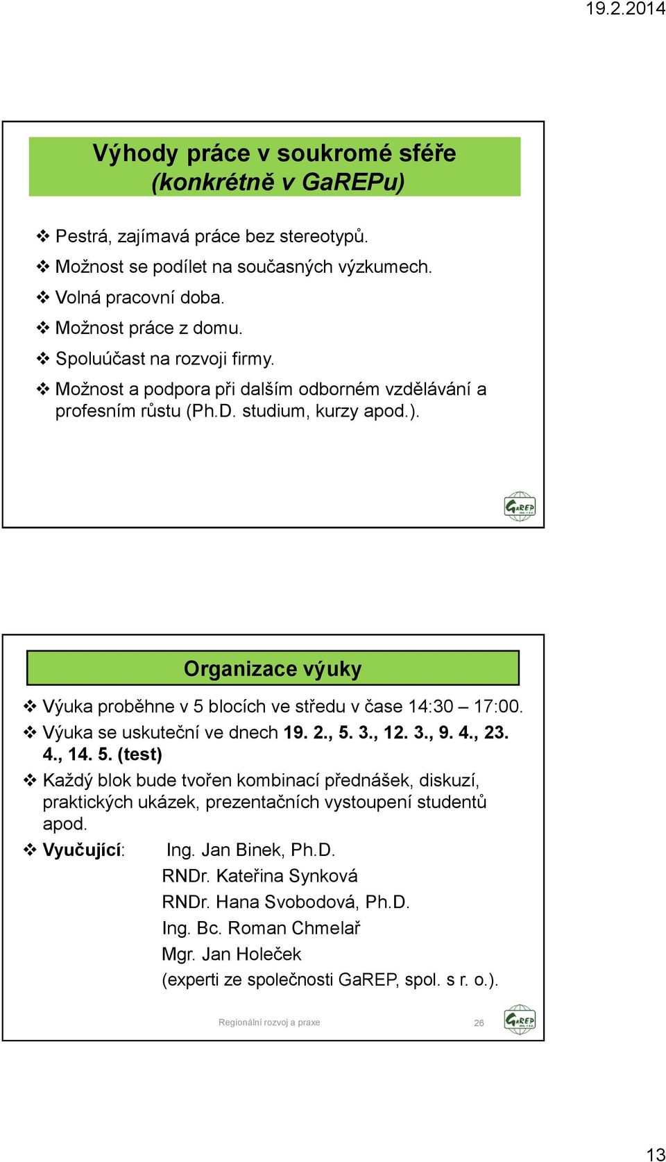 Organizace výuky Výuka proběhne v 5 blocích ve středu v čase 14:30 17:00. Výuka se uskuteční ve dnech 19. 2., 5. 3., 12. 3., 9. 4., 23. 4., 14. 5. (test) Kaţdý blok bude tvořen kombinací přednášek, diskuzí, praktických ukázek, prezentačních vystoupení studentů apod.