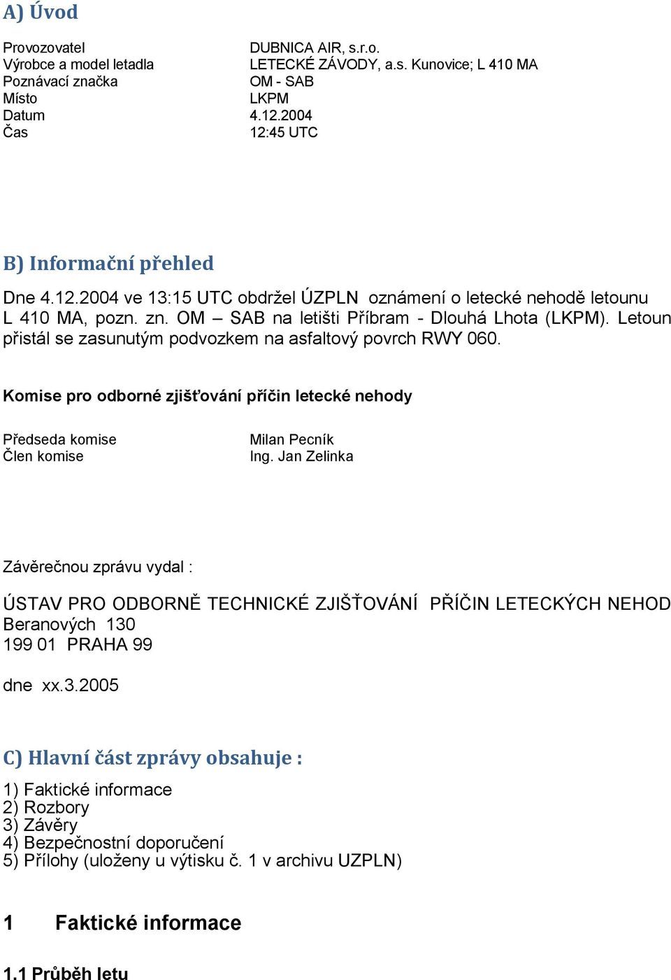 Letoun přistál se zasunutým podvozkem na asfaltový povrch RWY 060. Komise pro odborné zjišťování příčin letecké nehody Předseda komise Člen komise Milan Pecník Ing.