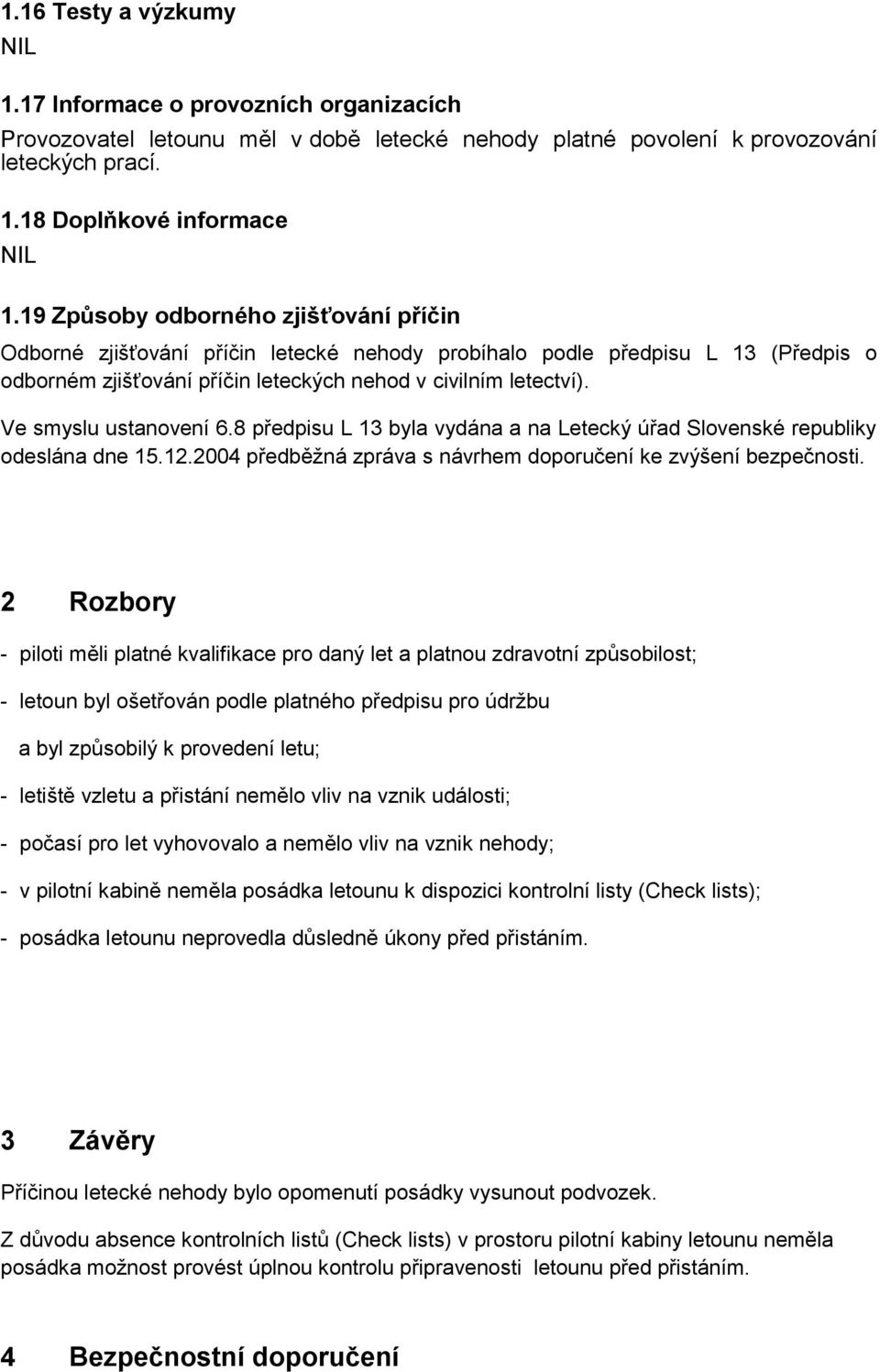 Ve smyslu ustanovení 6.8 předpisu L 13 byla vydána a na Letecký úřad Slovenské republiky odeslána dne 15.12.2004 předběžná zpráva s návrhem doporučení ke zvýšení bezpečnosti.