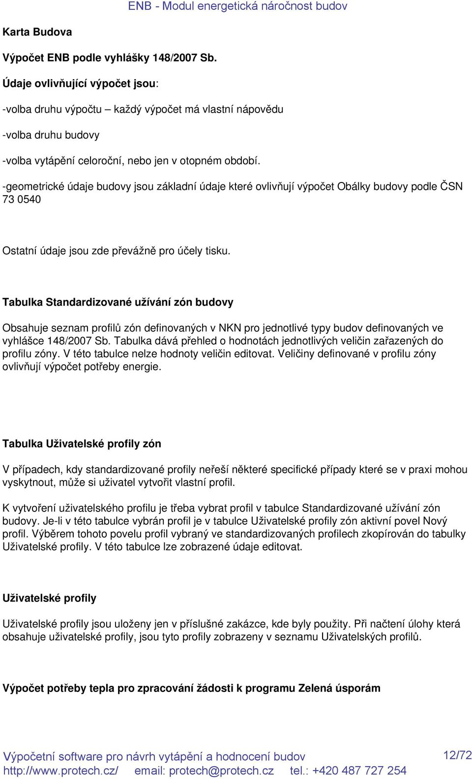 -geometrické údaje budovy jsou základní údaje které ovlivňují výpočet Obálky budovy podle ČSN 73 0540 Ostatní údaje jsou zde převážně pro účely tisku.