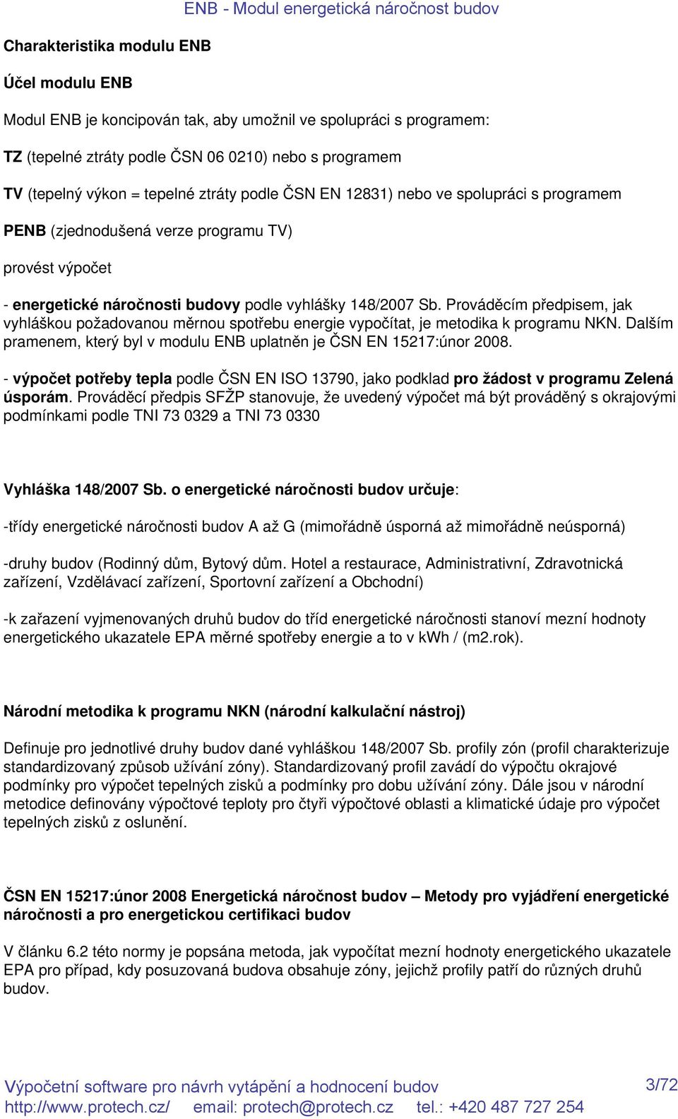 148/2007 Sb. Prováděcím předpisem, jak vyhláškou požadovanou měrnou spotřebu energie vypočítat, je metodika k programu NKN. Dalším pramenem, který byl v modulu ENB uplatněn je ČSN EN 15217:únor 2008.