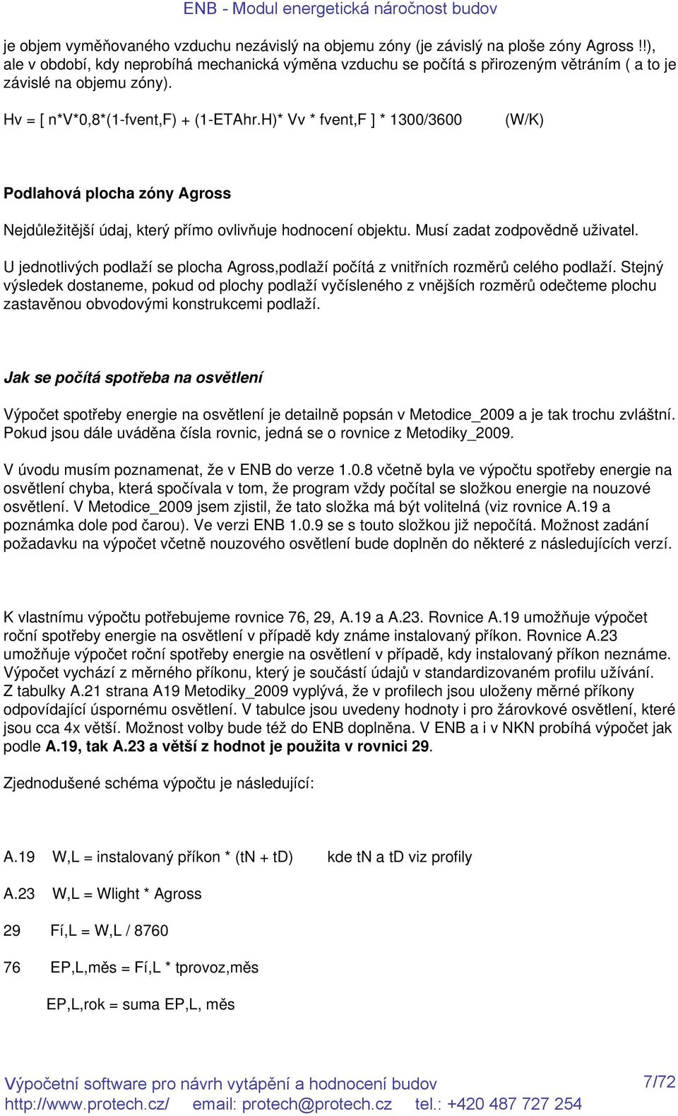 H)* Vv * fvent,f ] * 1300/3600 (W/K) Podlahová plocha zóny Agross Nejdůležitější údaj, který přímo ovlivňuje hodnocení objektu. Musí zadat zodpovědně uživatel.