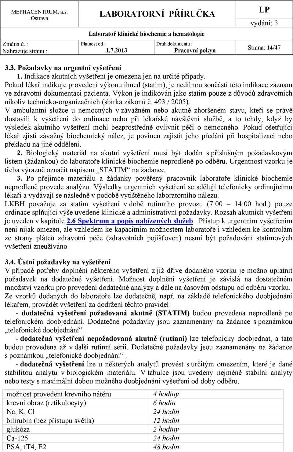 Výkon je indikován jako statim pouze z důvodů zdravotních nikoliv technicko-organizačních (sbírka zákonů č. 493 / 2005).