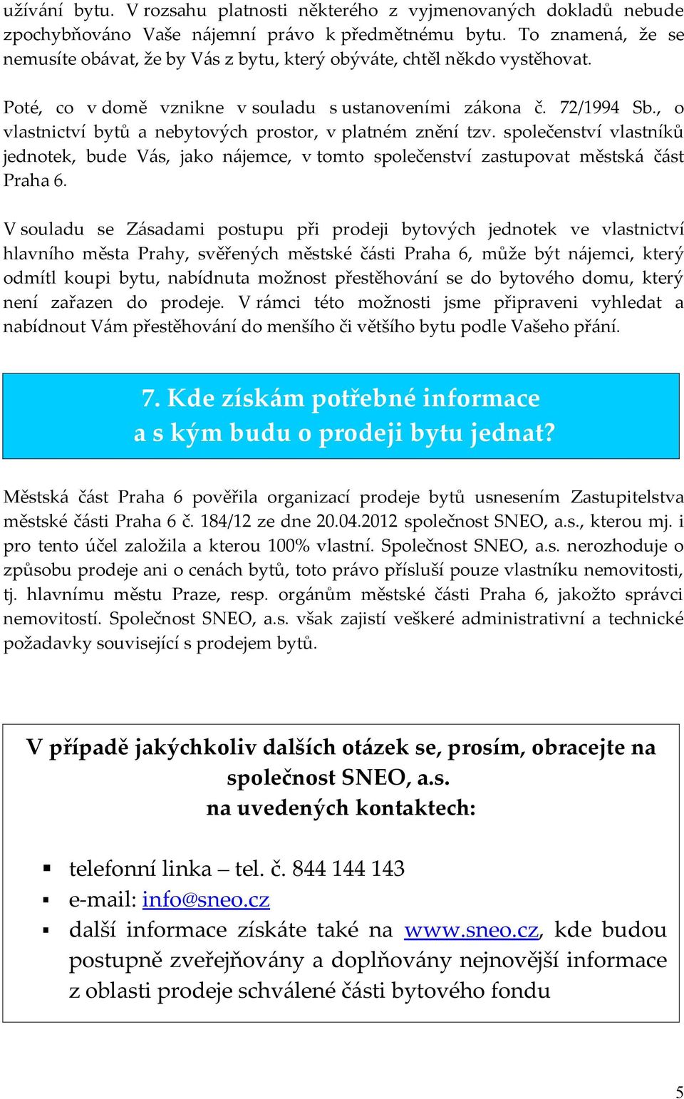 , o vlastnictví bytů a nebytových prostor, v platném znění tzv. společenství vlastníků jednotek, bude Vás, jako nájemce, v tomto společenství zastupovat městská část Praha 6.