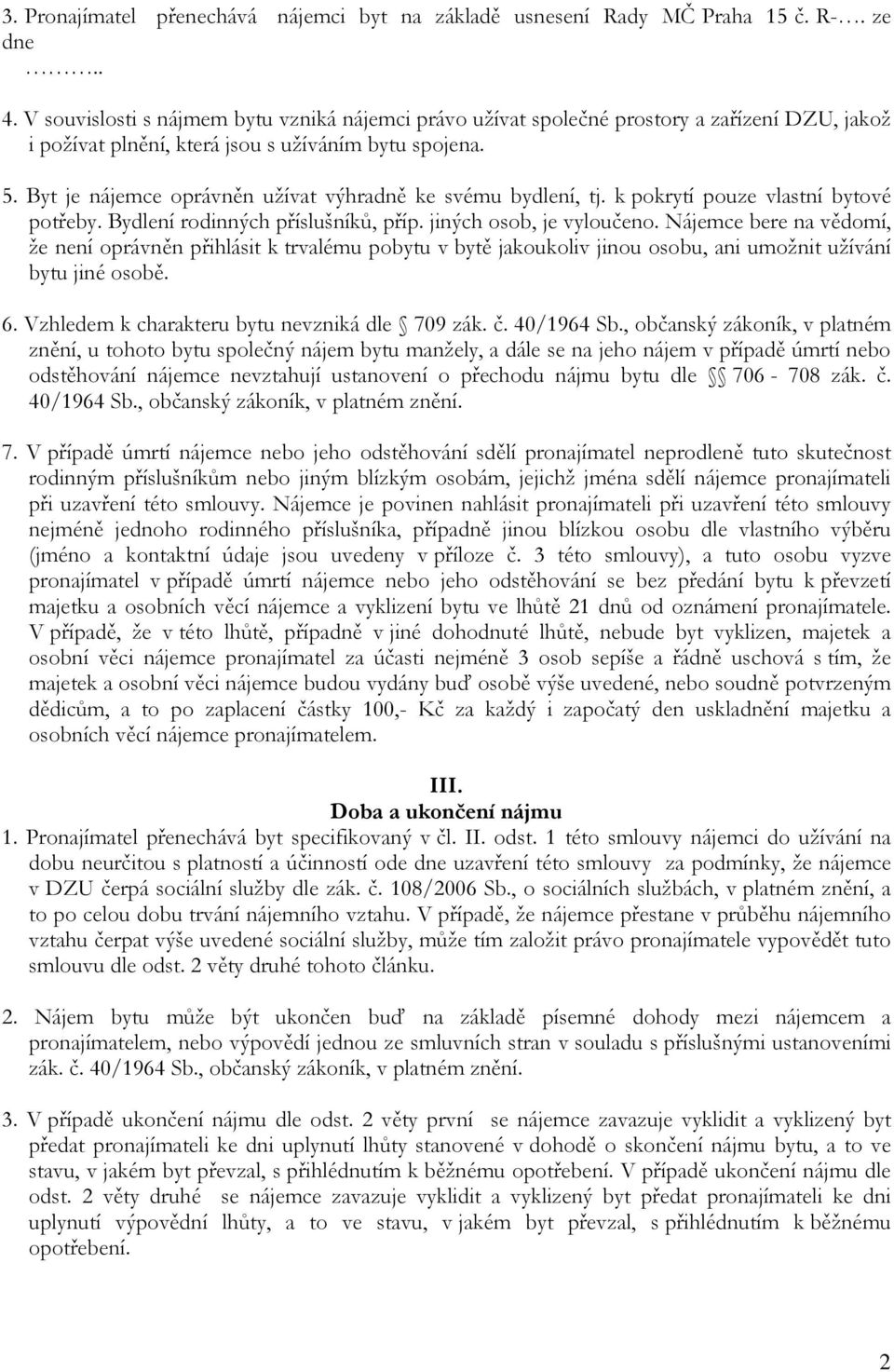 Byt je nájemce oprávněn užívat výhradně ke svému bydlení, tj. k pokrytí pouze vlastní bytové potřeby. Bydlení rodinných příslušníků, příp. jiných osob, je vyloučeno.