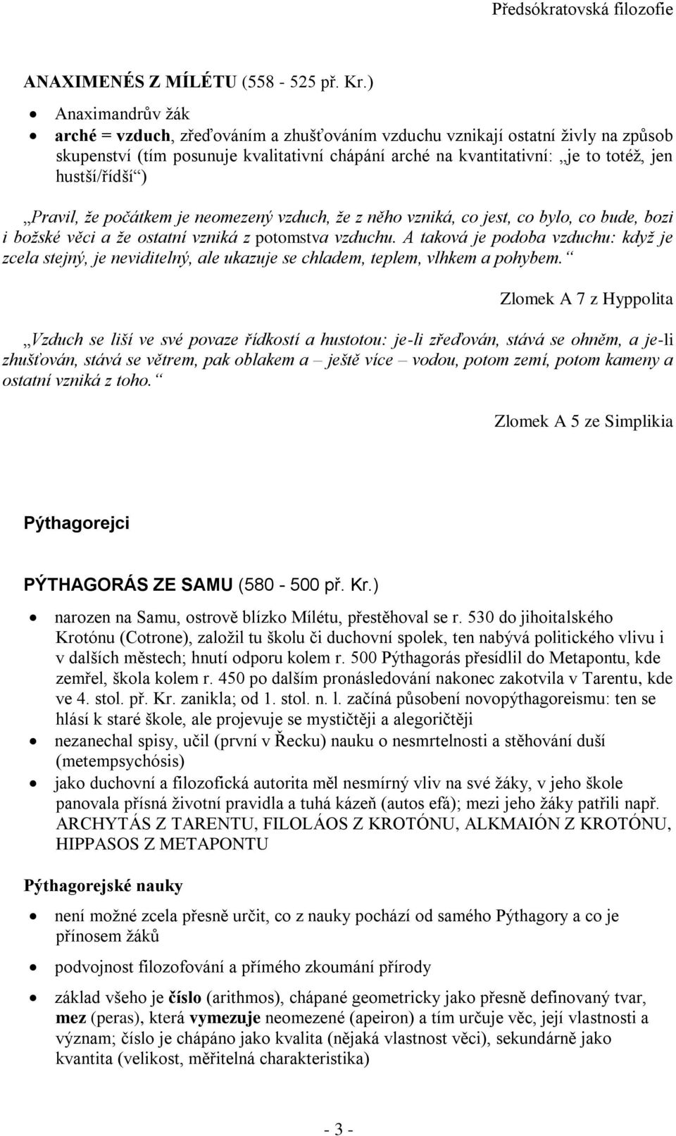 hustší/řídší ) Pravil, že počátkem je neomezený vzduch, že z něho vzniká, co jest, co bylo, co bude, bozi i božské věci a že ostatní vzniká z potomstva vzduchu.