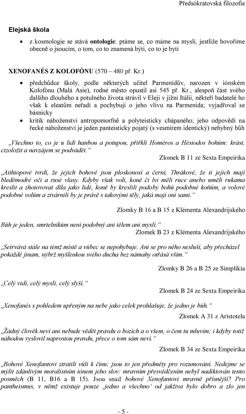 , alespoň část svého dalšího dlouhého a potulného života strávil v Eleji v jižní Itálii, někteří badatelé ho však k eleatům neřadí a pochybují o jeho vlivu na Parmenida; vyjadřoval se básnicky kritik