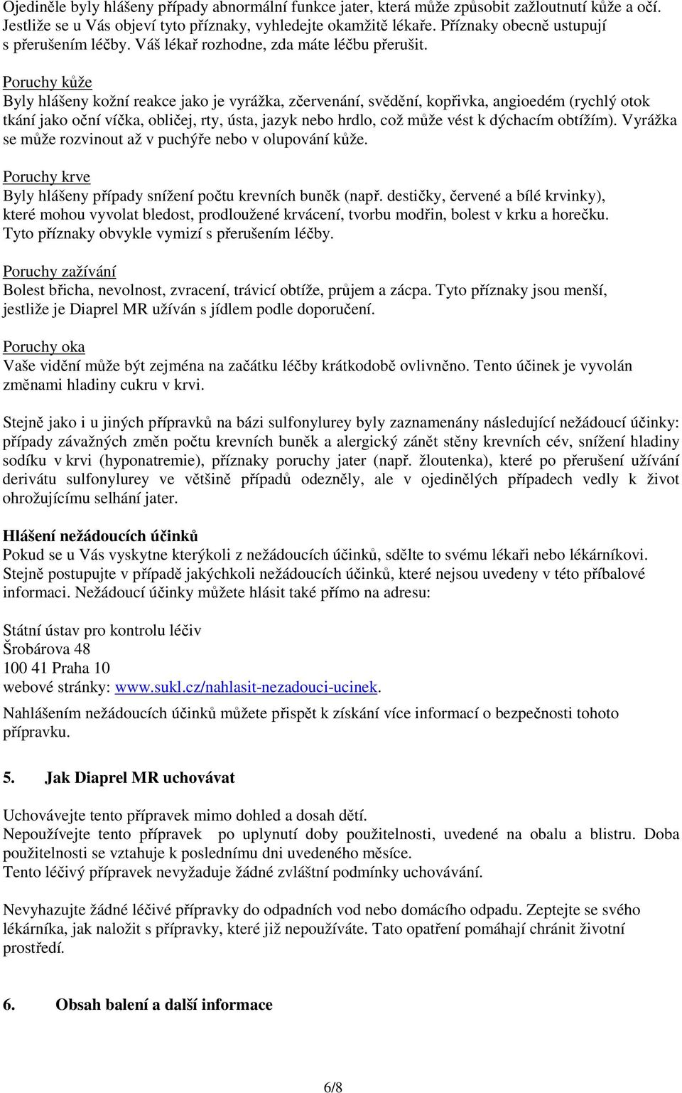 Poruchy kůže Byly hlášeny kožní reakce jako je vyrážka, zčervenání, svědění, kopřivka, angioedém (rychlý otok tkání jako oční víčka, obličej, rty, ústa, jazyk hrdlo, což může vést k dýchacím obtížím).