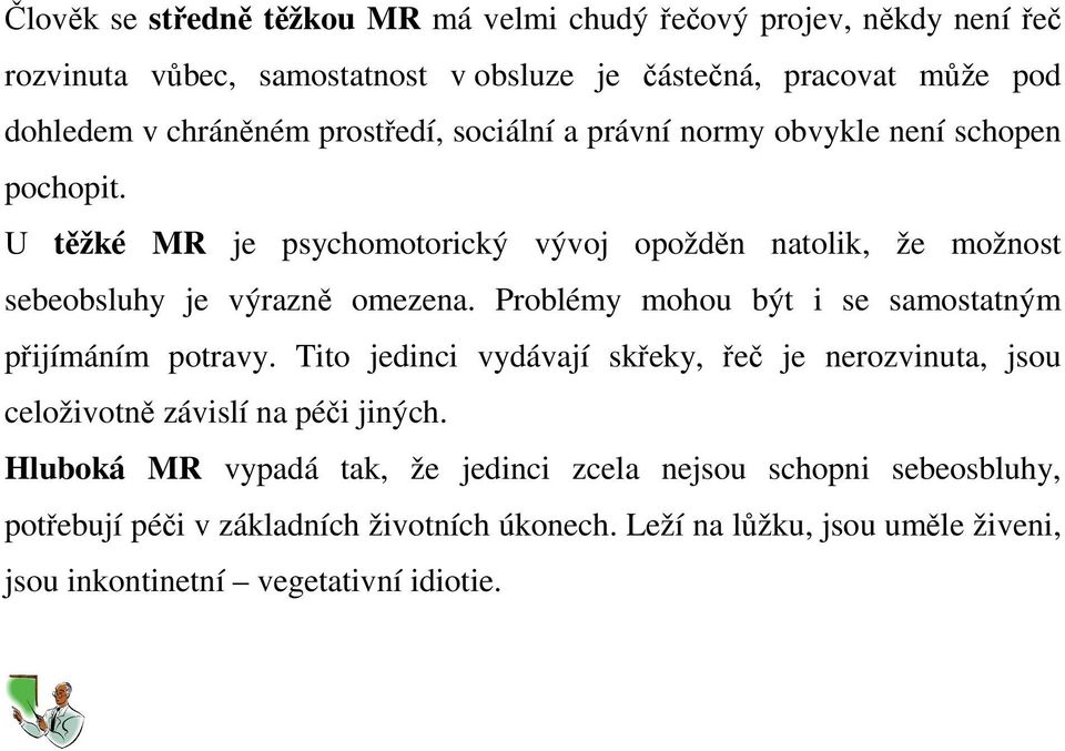 Problémy mohou být i se samostatným přijímáním potravy. Tito jedinci vydávají skřeky, řeč je nerozvinuta, jsou celoživotně závislí na péči jiných.