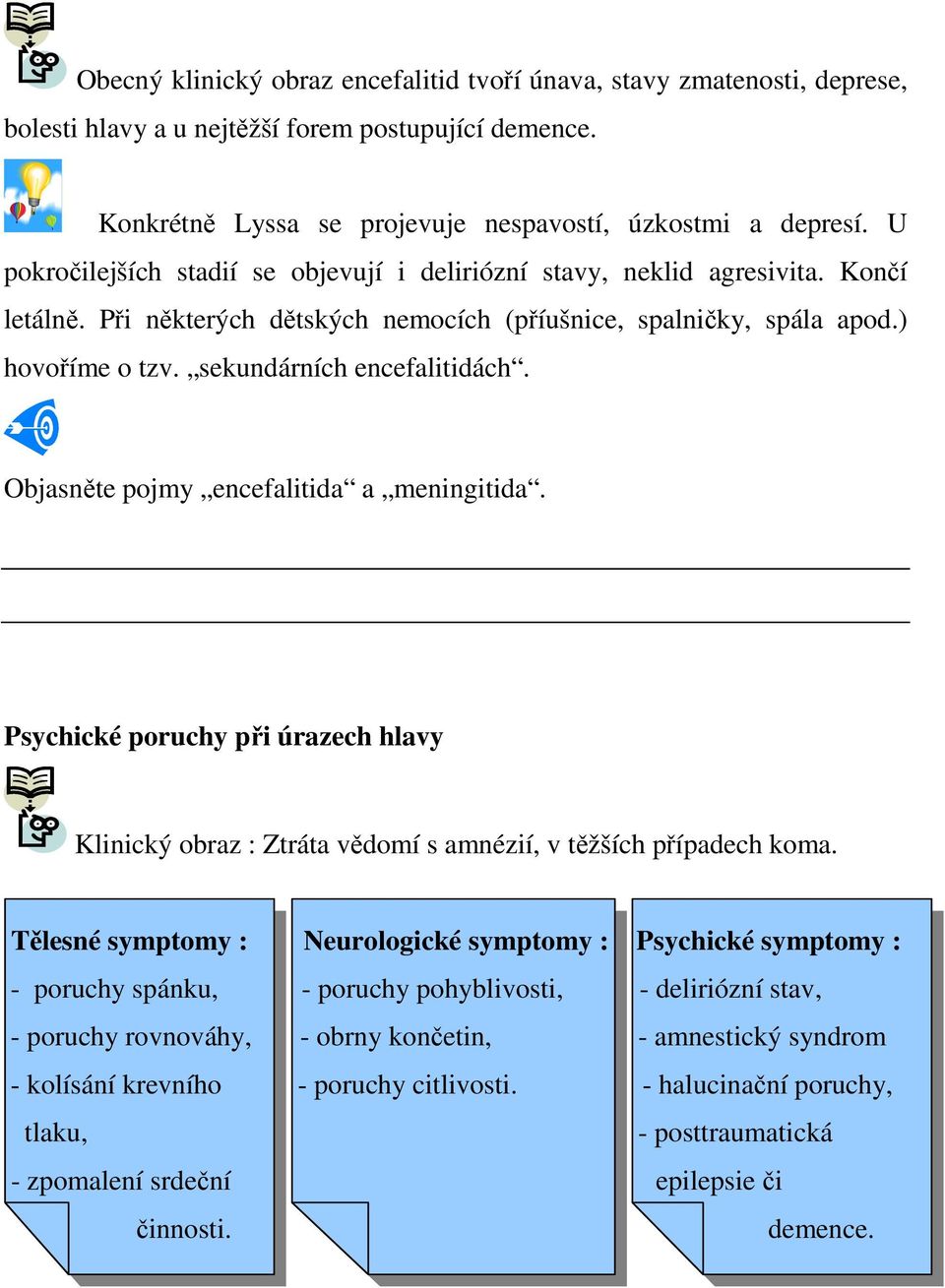 sekundárních encefalitidách. Objasněte pojmy encefalitida a meningitida. Psychické poruchy při úrazech hlavy Klinický obraz : Ztráta vědomí s amnézií, v těžších případech koma.