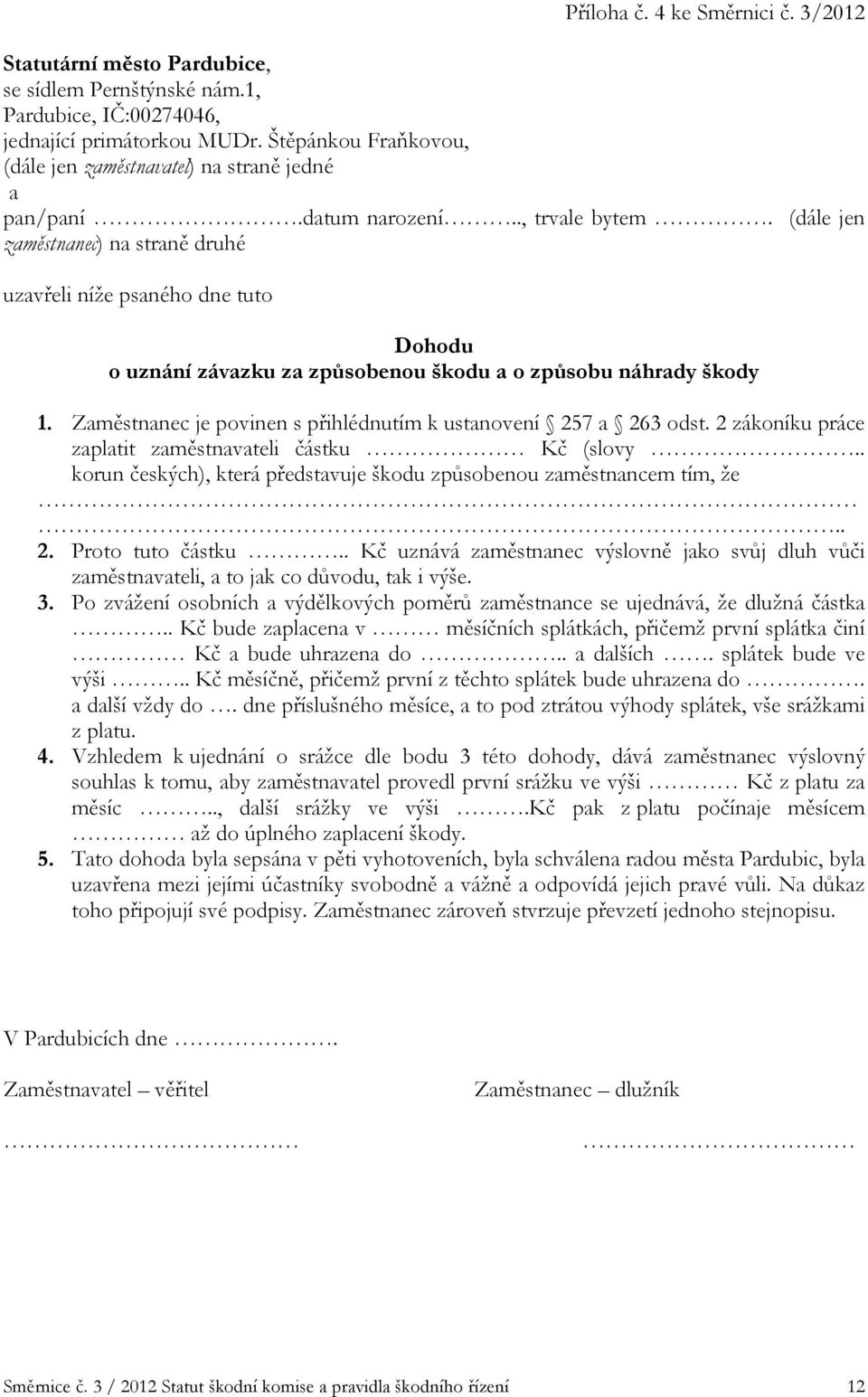 (dále jen zaměstnanec) na straně druhé uzavřeli níže psaného dne tuto Dohodu o uznání závazku za způsobenou škodu a o způsobu náhrady škody 1.