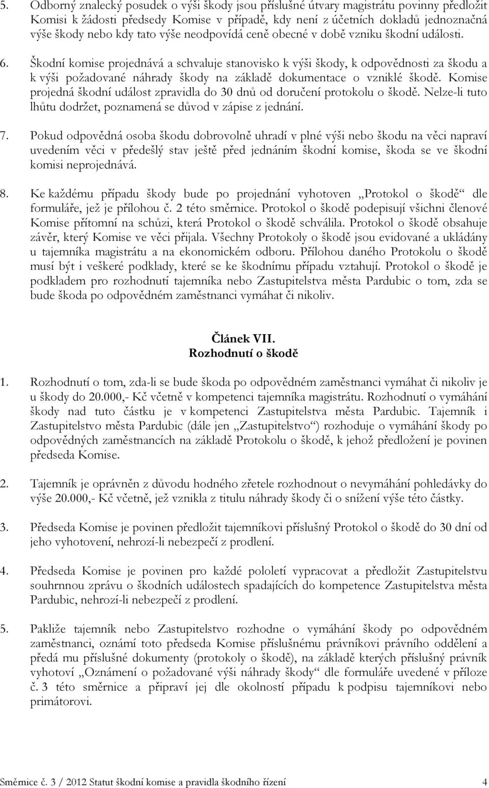 Škodní komise projednává a schvaluje stanovisko k výši škody, k odpovědnosti za škodu a k výši požadované náhrady škody na základě dokumentace o vzniklé škodě.