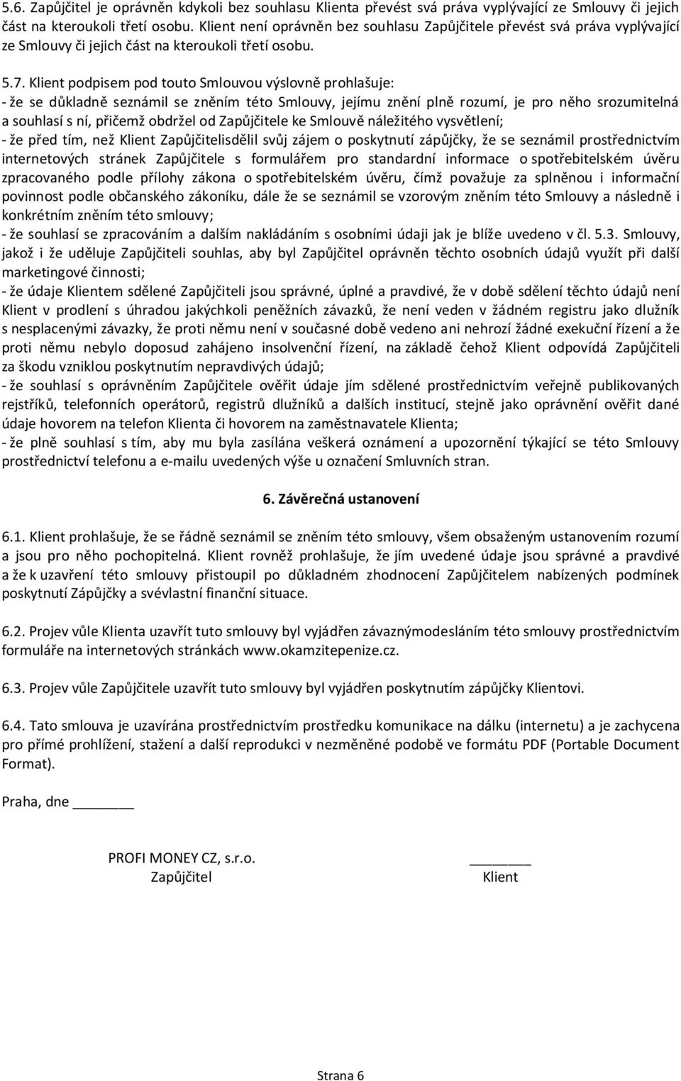 Klient podpisem pod touto Smlouvou výslovně prohlašuje: - že se důkladně seznámil se zněním této Smlouvy, jejímu znění plně rozumí, je pro něho srozumitelná a souhlasí s ní, přičemž obdržel od