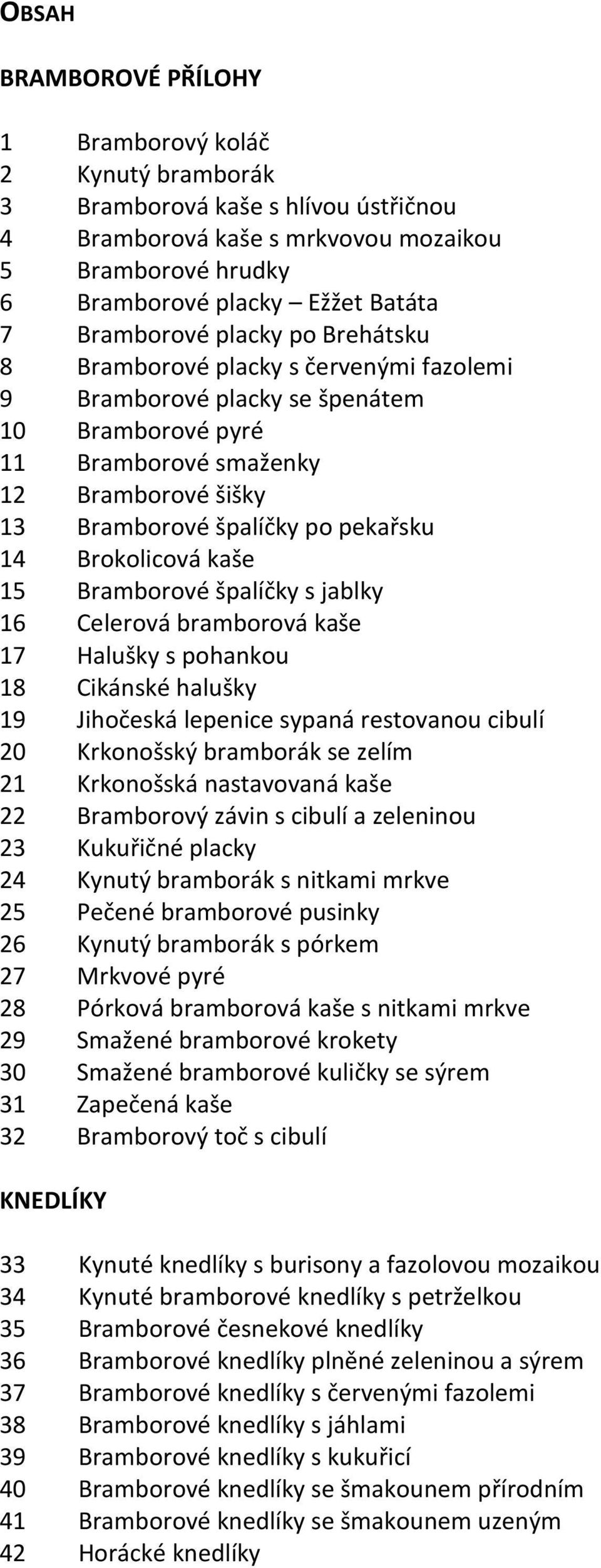 pekařsku 14 Brokolicová kaše 15 Bramborové špalíčky s jablky 16 Celerová bramborová kaše 17 Halušky s pohankou 18 Cikánské halušky 19 Jihočeská lepenice sypaná restovanou cibulí 20 Krkonošský