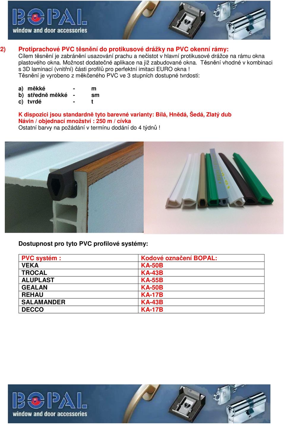 Těsnění je vyrobeno z měkčeného PVC ve 3 stupních dostupné tvrdosti: a) měkké - m b) středně měkké - sm c) tvrdé - t K dispozici jsou standardně tyto barevné varianty: Bílá, nědá, Šedá, Zlatý dub