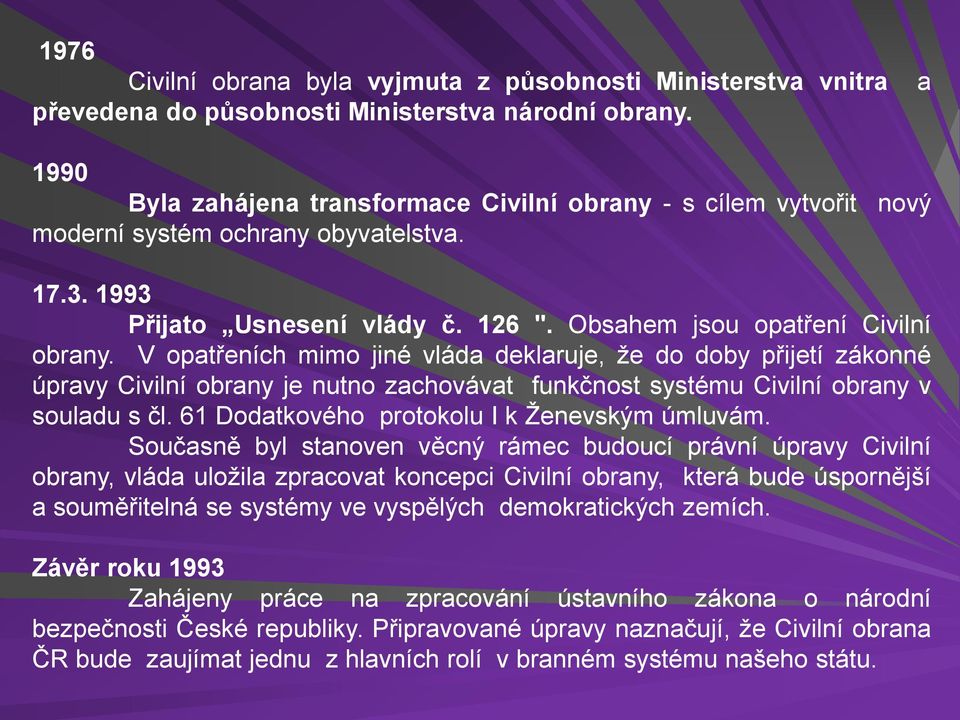 V opatřeních mimo jiné vláda deklaruje, že do doby přijetí zákonné úpravy Civilní obrany je nutno zachovávat funkčnost systému Civilní obrany v souladu s čl.