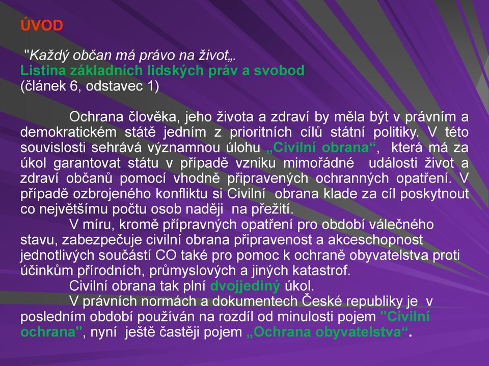 V této souvislosti sehrává významnou úlohu Civilní obrana, která má za úkol garantovat státu v případě vzniku mimořádné události život a zdraví občanů pomocí vhodně připravených ochranných opatření.