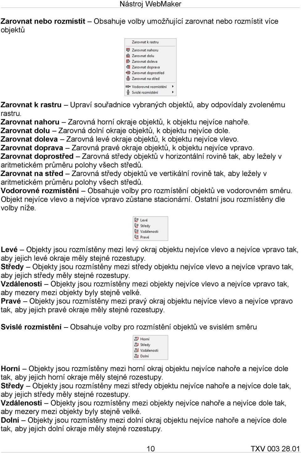 Zarovnat doleva Zarovná levé okraje objektů, k objektu nejvíce vlevo. Zarovnat doprava Zarovná pravé okraje objektů, k objektu nejvíce vpravo.
