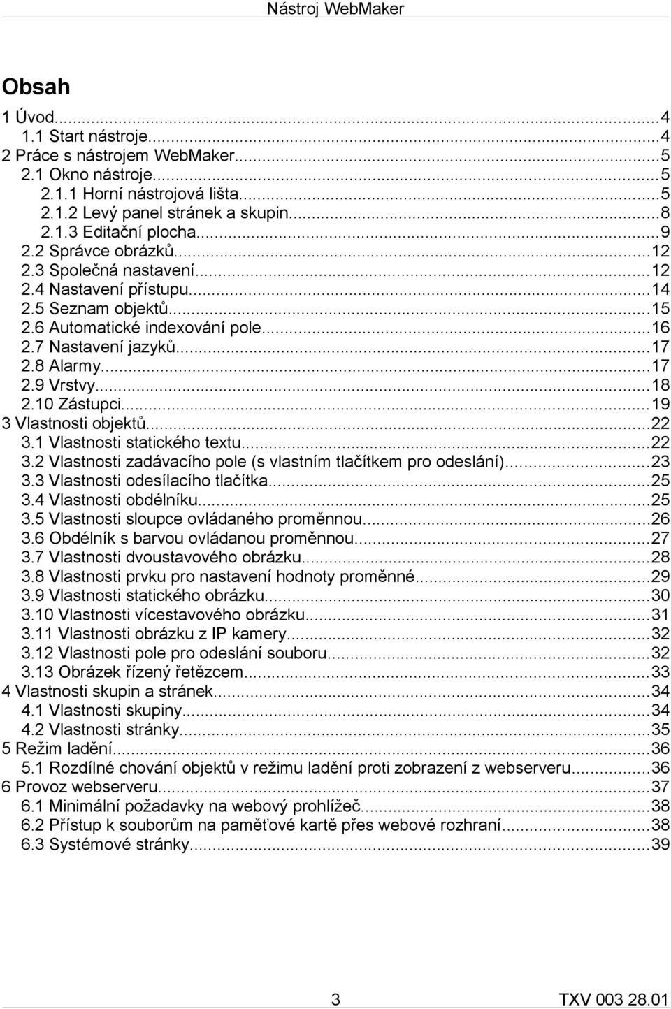 10 Zástupci...19 3 Vlastnosti objektů...22 3.1 Vlastnosti statického textu...22 3.2 Vlastnosti zadávacího pole (s vlastním tlačítkem pro odeslání)...23 3.3 Vlastnosti odesílacího tlačítka...25 3.