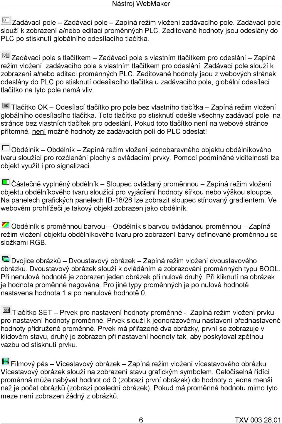 Zadávací pole s tlačítkem Zadávací pole s vlastním tlačítkem pro odeslání Zapíná režim vložení zadávacího pole s vlastním tlačítkem pro odeslání.