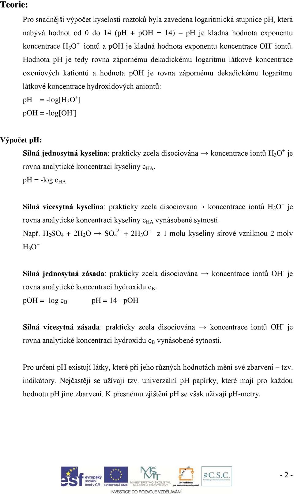 Hodnota ph je tedy rovna zápornému dekadickému logaritmu látkové koncentrace oxoniových kationtů a hodnota poh je rovna zápornému dekadickému logaritmu látkové koncentrace hydroxidových aniontů: ph =