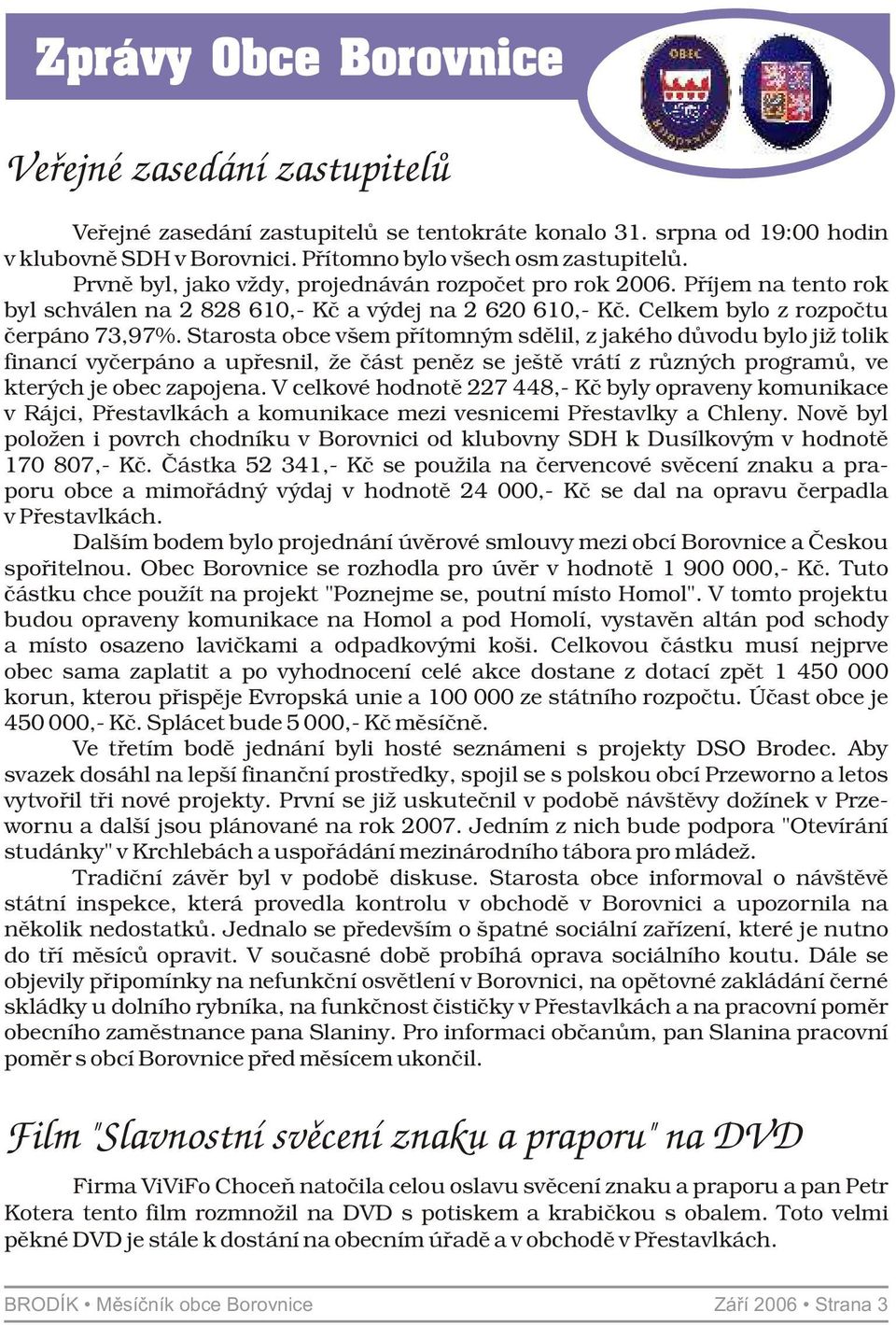 Starosta obce všem přítomným sdělil, z jakého důvodu bylo již tolik financí vyčerpáno a upřesnil, že část peněz se ještě vrátí z různých programů, ve kterých je obec zapojena.