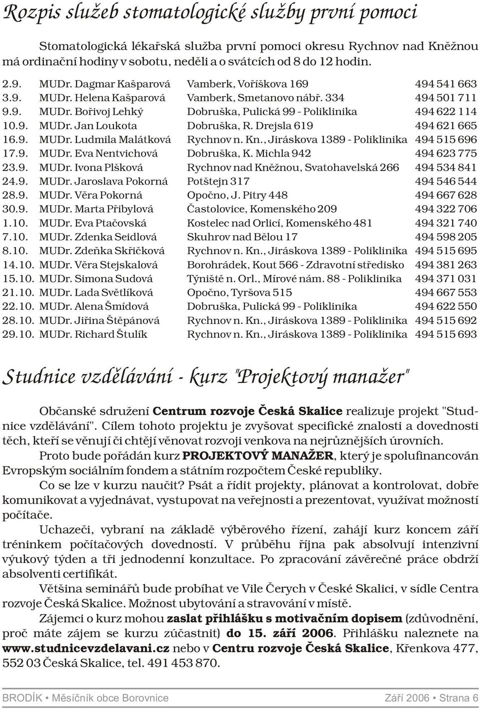 Drejsla 619 494 621 665 16.9. MUDr. Ludmila Malátková Rychnov n. Kn., Jiráskova 1389 - Poliklinika 494 515 696 17.9. MUDr. Eva Nentvichová Dobruška, K. Michla 942 494 623 775 23.9. MUDr. Ivona Plšková Rychnov nad Kněžnou, Svatohavelská 266 494 534 841 24.