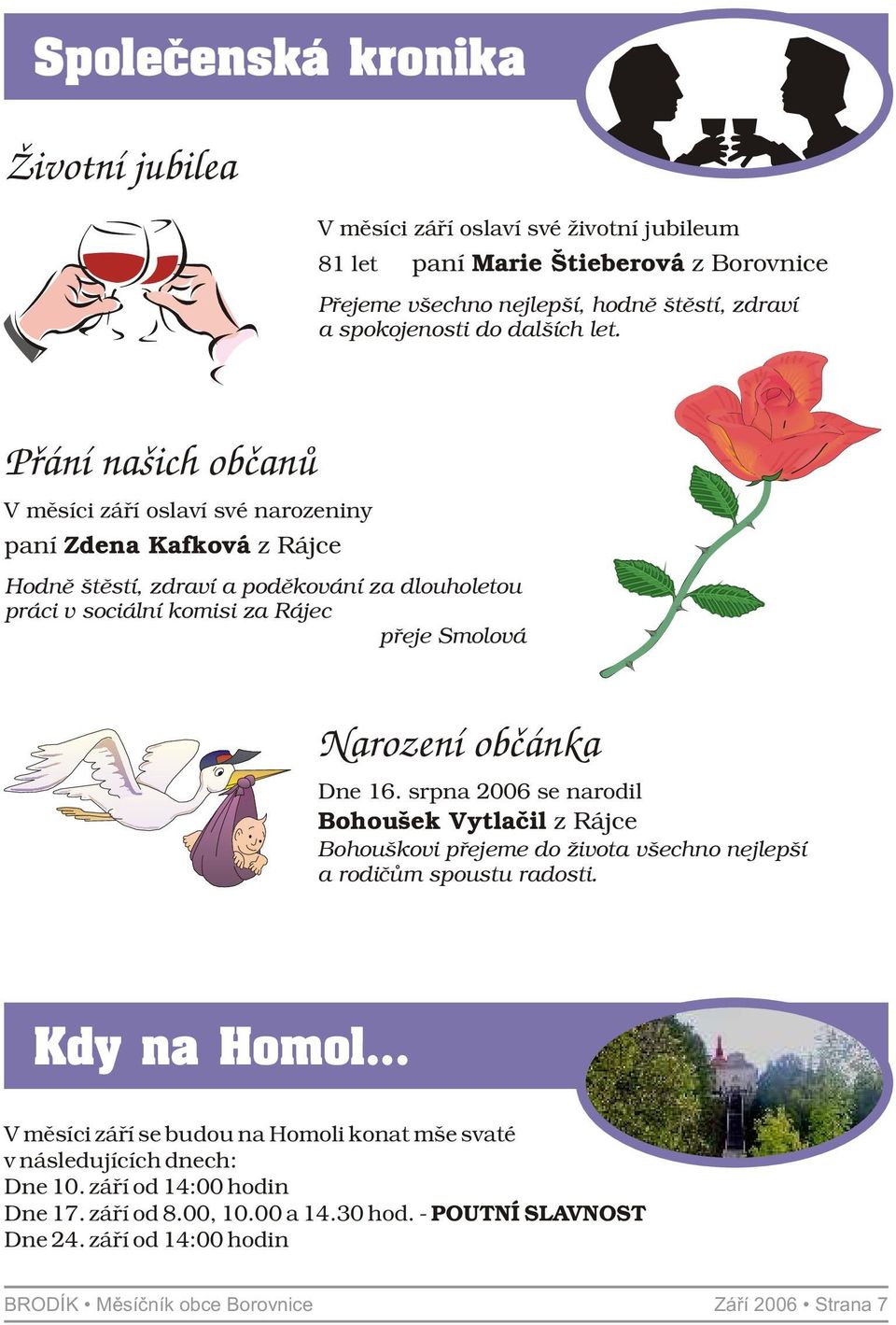 občánka Dne 16. srpna 2006 se narodil Bohoušek Vytlačil z Rájce Bohouškovi pøejeme do života všechno nejlepší a rodičům spoustu radosti. Kdy na Homol.
