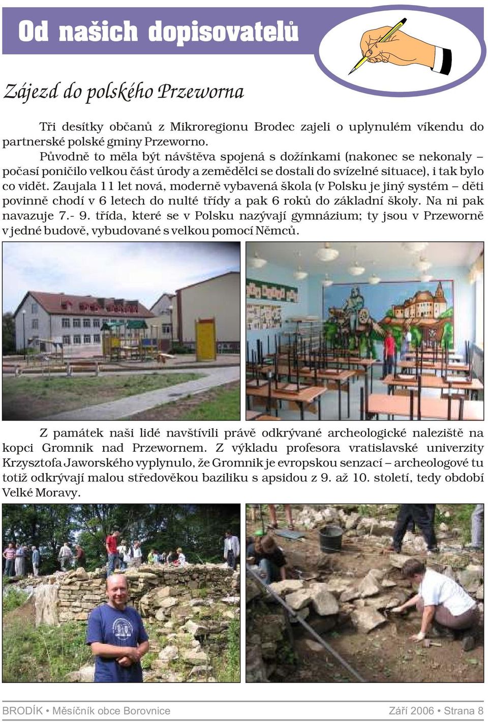 Zaujala 11 let nová, moderně vybavená škola (v Polsku je jiný systém děti povinně chodí v 6 letech do nulté třídy a pak 6 roků do základní školy. Na ni pak navazuje 7.- 9.
